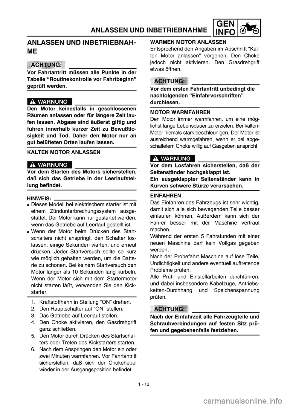 YAMAHA TTR90 2003 Workshop Manual GEN
INFO
ANLASSEN UND INBETRIEBNAHME
ANLASSEN UND INBETRIEBNAH-
ME
ACHTUNG:
Vor Fahrtantritt müssen alle Punkte in der
Tabelle “Routinekontrolle vor Fahrtbeginn”
geprüft werden.
WARNUNG
Den Moto