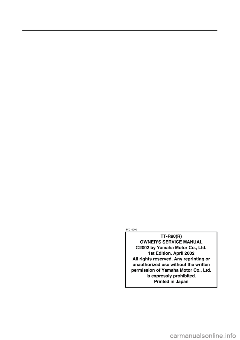 YAMAHA TTR90 2003 Betriebsanleitungen (in German)
EC010000
TT-R90(R)
OWNER’S SERVICE MANUAL
©2002 by Yamaha Motor Co., Ltd.
1st Edition, April 2002
All rights reserved. Any reprinting or
unauthorized use without the written
permission of Yamaha YAMAHA TTR90 2003 Betriebsanleitungen (in German)
EC010000
TT-R90(R)
OWNER’S SERVICE MANUAL
©2002 by Yamaha Motor Co., Ltd.
1st Edition, April 2002
All rights reserved. Any reprinting or
unauthorized use without the written
permission of Yamaha