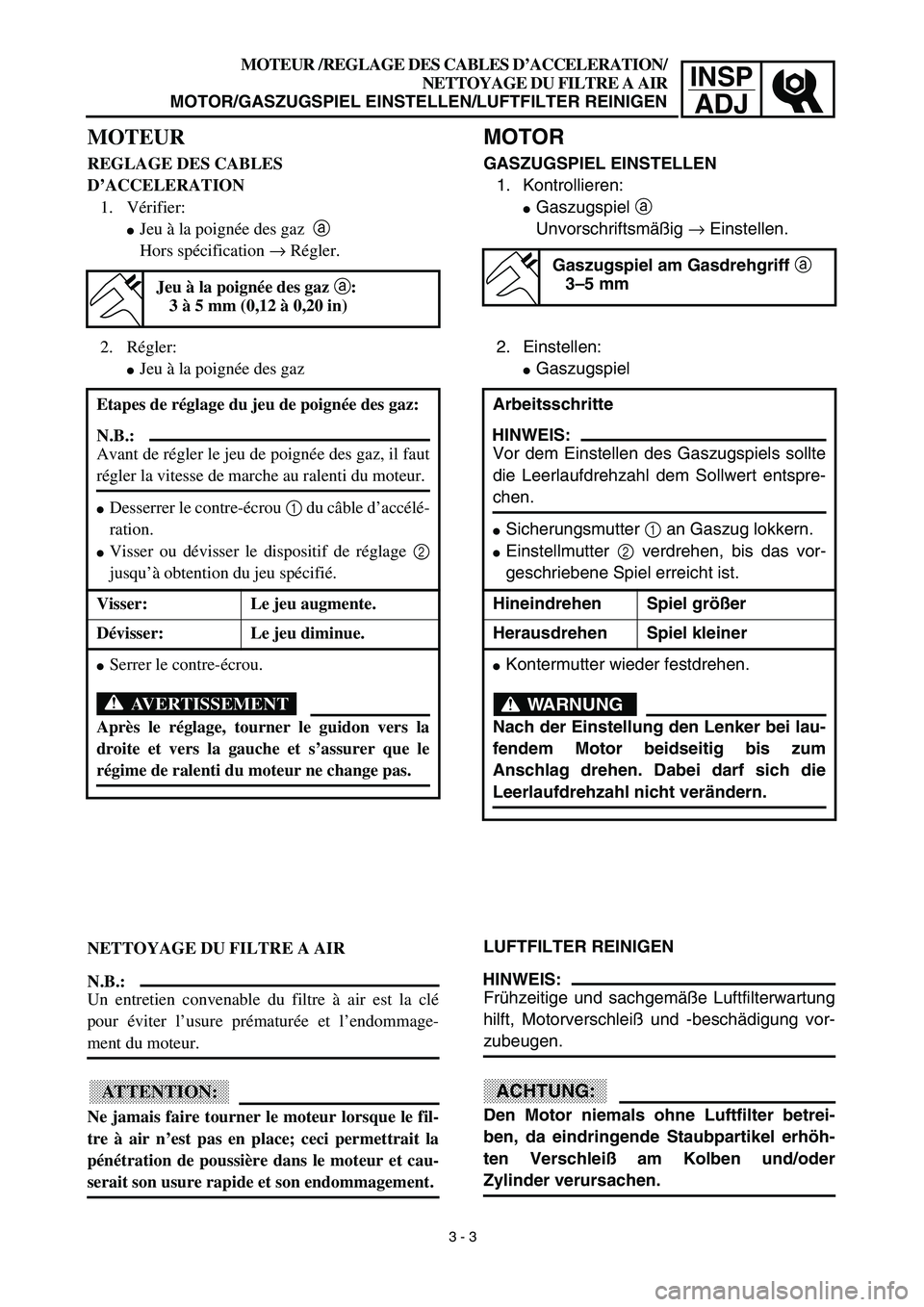 YAMAHA TTR90 2003  Notices Demploi (in French) INSP
ADJ
MOTOR
GASZUGSPIEL EINSTELLEN
1. Kontrollieren:
Gaszugspiel a 
Unvorschriftsmäßig → Einstellen.
2. Einstellen:
Gaszugspiel
LUFTFILTER REINIGEN
HINWEIS:
Frühzeitige und sachgemäße Luft