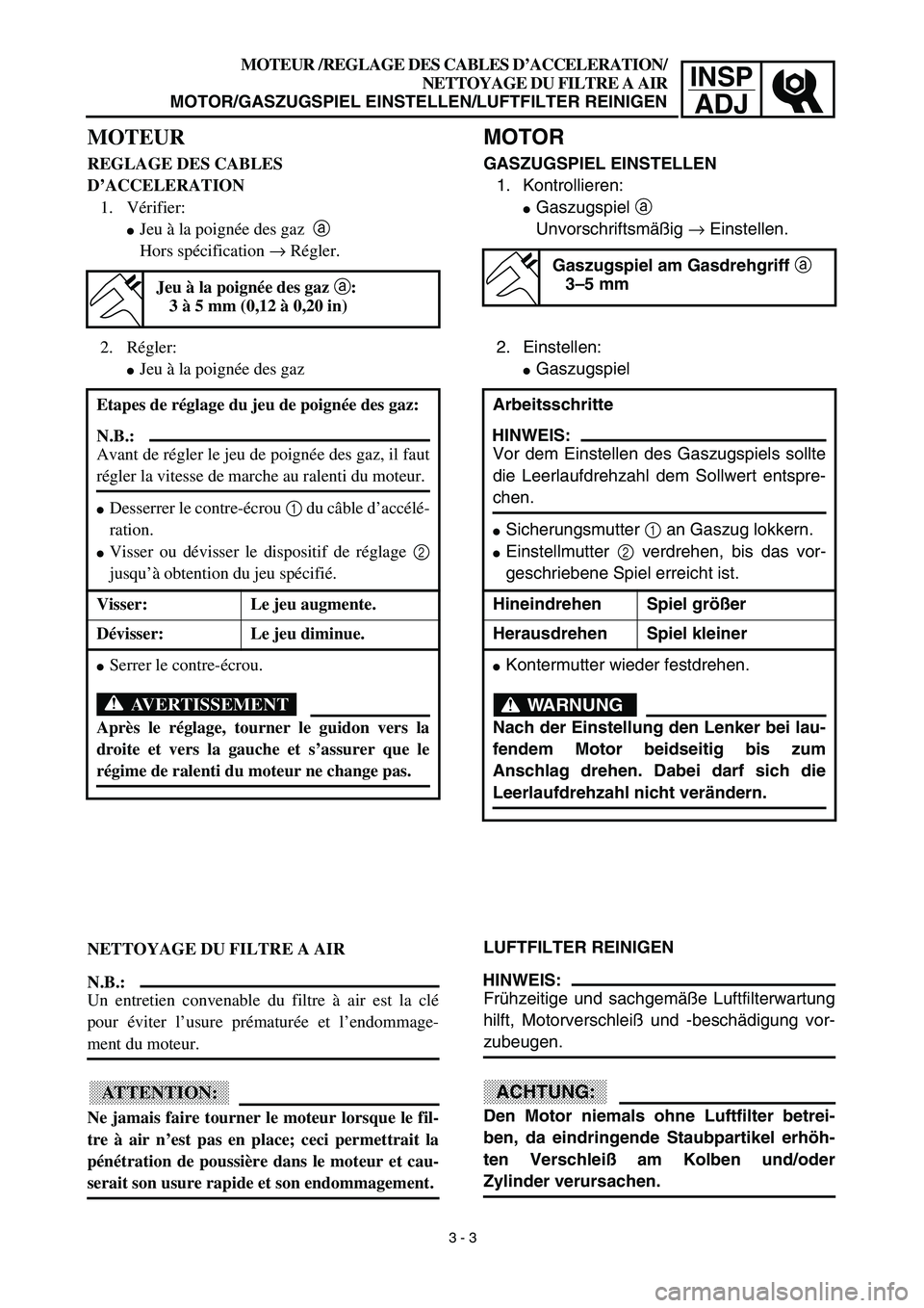 YAMAHA TTR90 2003  Betriebsanleitungen (in German) INSP
ADJ
MOTOR
GASZUGSPIEL EINSTELLEN
1. Kontrollieren:
Gaszugspiel a 
Unvorschriftsmäßig → Einstellen.
2. Einstellen:
Gaszugspiel
LUFTFILTER REINIGEN
HINWEIS:
Frühzeitige und sachgemäße Luft