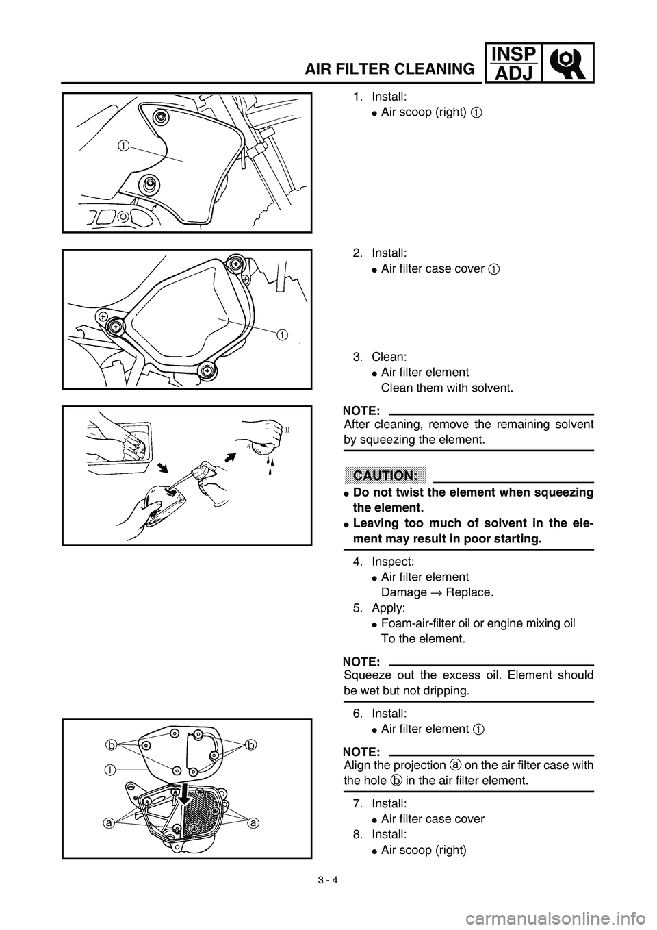 YAMAHA TTR90 2003  Notices Demploi (in French) 3 - 4
INSP
ADJ
AIR FILTER CLEANING
1. Install:
Air scoop (right) 1 
2. Install:
Air filter case cover 1 
3. Clean:
Air filter element
Clean them with solvent.
NOTE:
After cleaning, remove the remai