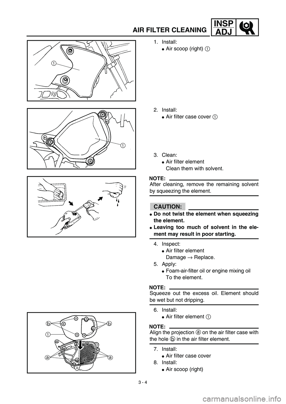 YAMAHA TTR90 2003  Betriebsanleitungen (in German) 3 - 4
INSP
ADJ
AIR FILTER CLEANING
1. Install:
Air scoop (right) 1 
2. Install:
Air filter case cover 1 
3. Clean:
Air filter element
Clean them with solvent.
NOTE:
After cleaning, remove the remai