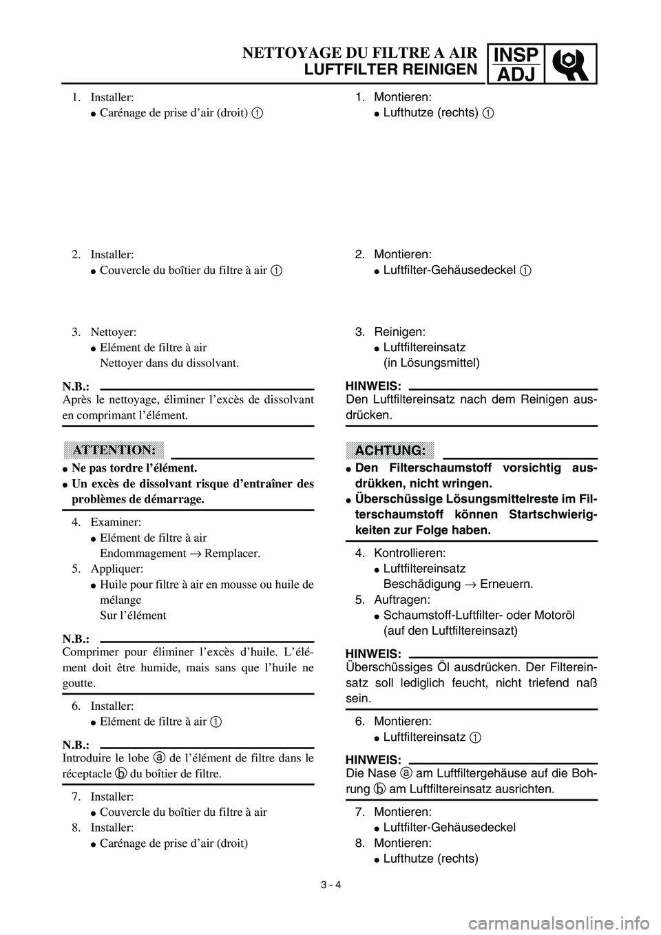 YAMAHA TTR90 2003  Notices Demploi (in French) INSP
ADJNETTOYAGE DU FILTRE A AIR
LUFTFILTER REINIGEN
1. Montieren:
Lufthutze (rechts) 1
2. Montieren:
Luftfilter-Gehäusedeckel 1 
3. Reinigen:
Luftfiltereinsatz
(in Lösungsmittel)
HINWEIS:
Den L