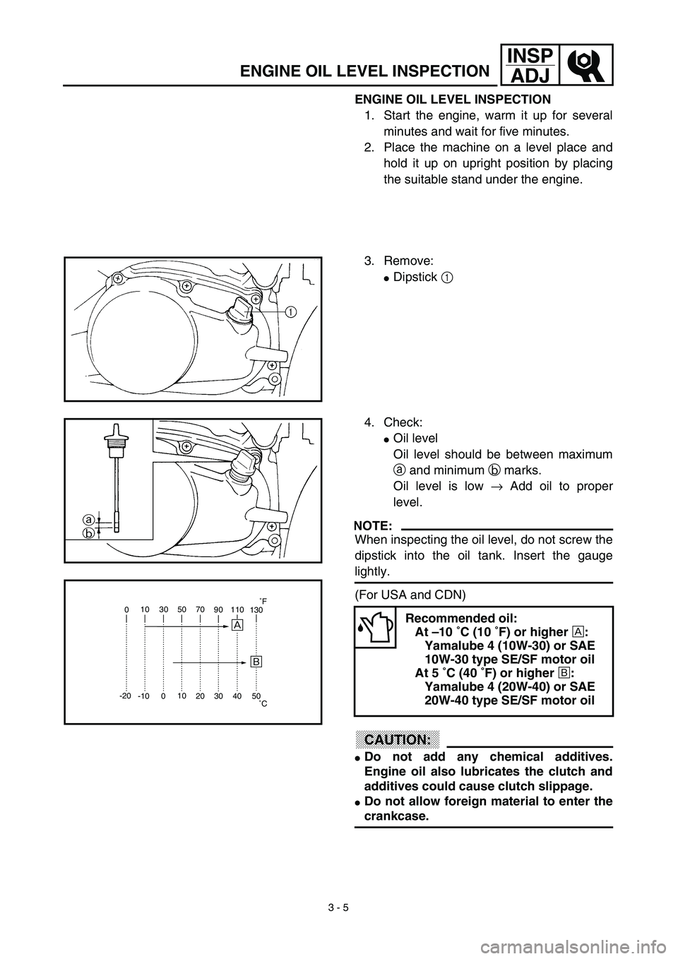 YAMAHA TTR90 2003  Betriebsanleitungen (in German) 3 - 5
INSP
ADJ
ENGINE OIL LEVEL INSPECTION
1. Start the engine, warm it up for several
minutes and wait for five minutes.
2. Place the machine on a level place and
hold it up on upright position by pl