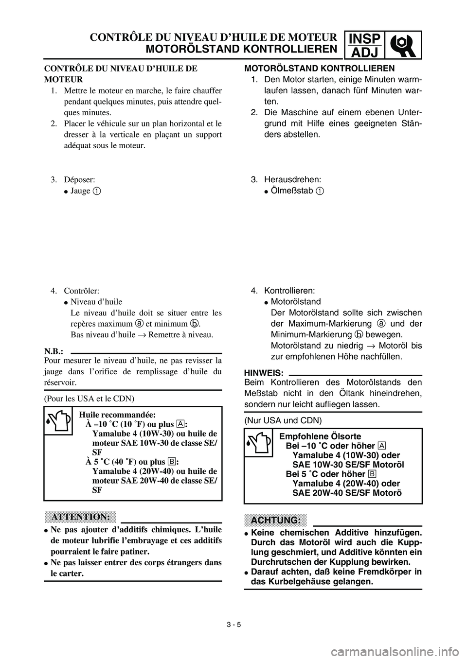 YAMAHA TTR90 2003  Notices Demploi (in French) INSP
ADJCONTRÔLE DU NIVEAU D’HUILE DE MOTEUR
MOTORÖLSTAND KONTROLLIEREN
MOTORÖLSTAND KONTROLLIEREN
1. Den Motor starten, einige Minuten warm-
laufen lassen, danach fünf Minuten war-
ten.
2. Die 