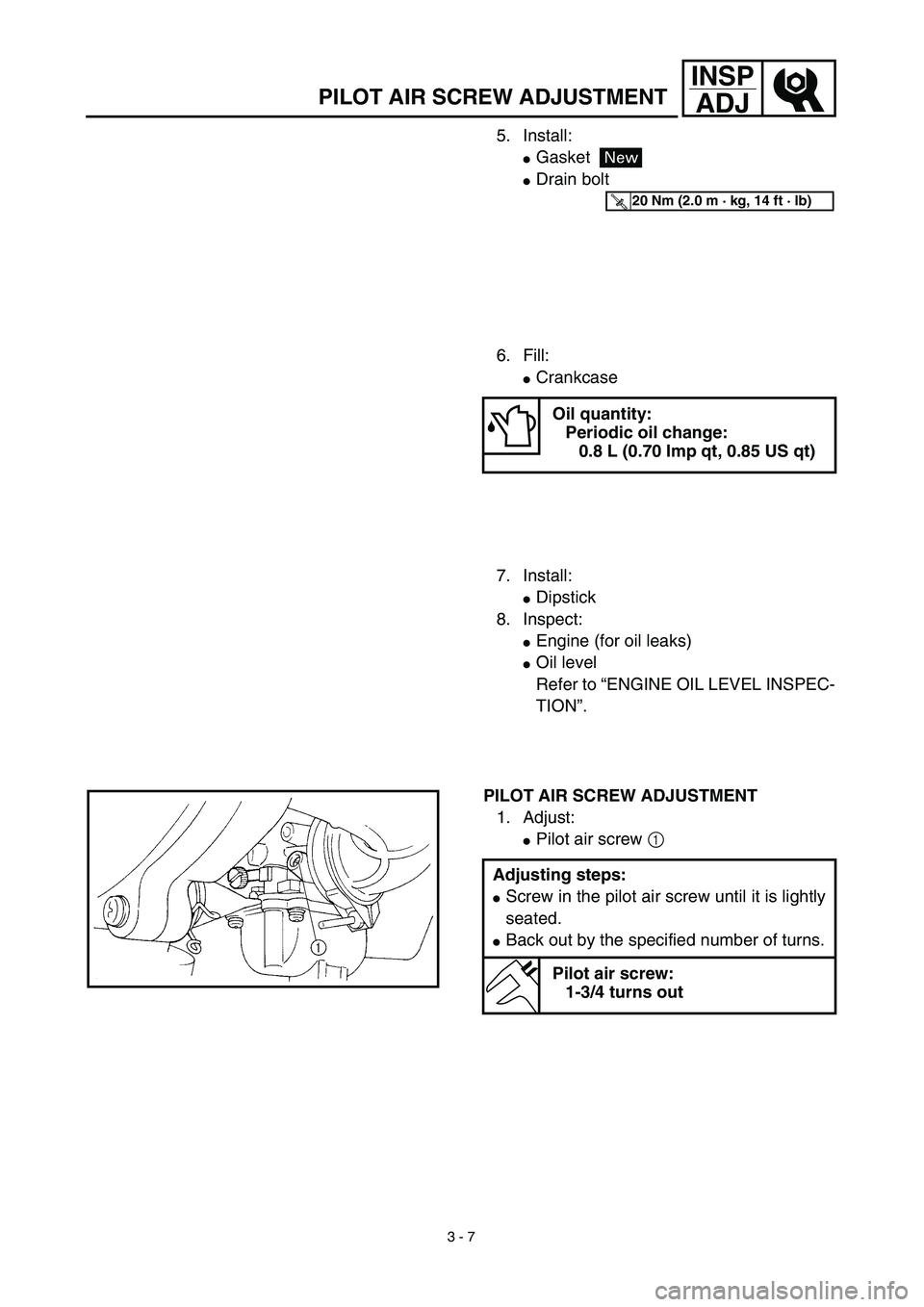 YAMAHA TTR90 2003  Notices Demploi (in French) 3 - 7
INSP
ADJ
PILOT AIR SCREW ADJUSTMENT
5. Install:
Gasket
Drain bolt
New
T R..20 Nm (2.0 m · kg, 14 ft · lb)
6. Fill:
Crankcase
Oil quantity:
Periodic oil change:
0.8 L (0.70 Imp qt, 0.85 US q