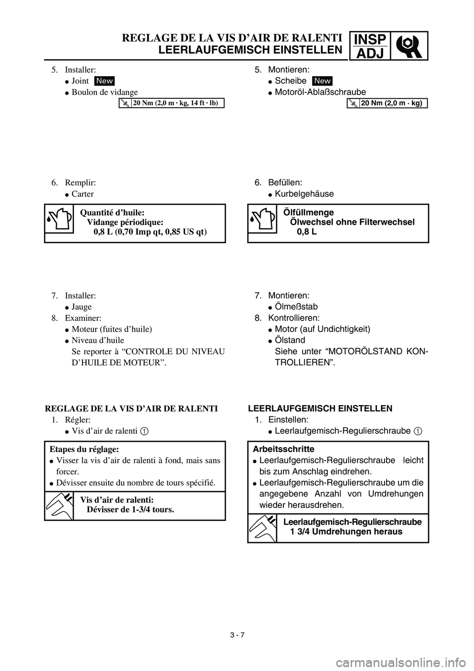 YAMAHA TTR90 2003  Notices Demploi (in French) INSP
ADJREGLAGE DE LA VIS D’AIR DE RALENTI
LEERLAUFGEMISCH EINSTELLEN
5. Montieren:
Scheibe
Motoröl-Ablaßschraube
New
T R..20 Nm (2,0 m · kg)
6. Befüllen:
Kurbelgehäuse
Ölfüllmenge
Ölwech