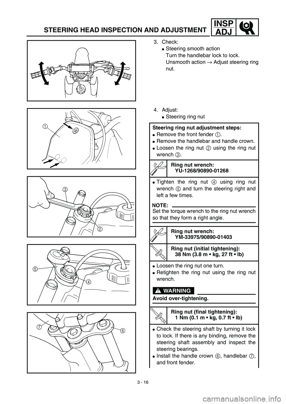 YAMAHA TTR90 2003  Betriebsanleitungen (in German) 3 - 16
INSP
ADJ
STEERING HEAD INSPECTION AND ADJUSTMENT
3. Check:
Steering smooth action
Turn the handlebar lock to lock.
Unsmooth action → Adjust steering ring
nut.
4. Adjust:
Steering ring nut
S