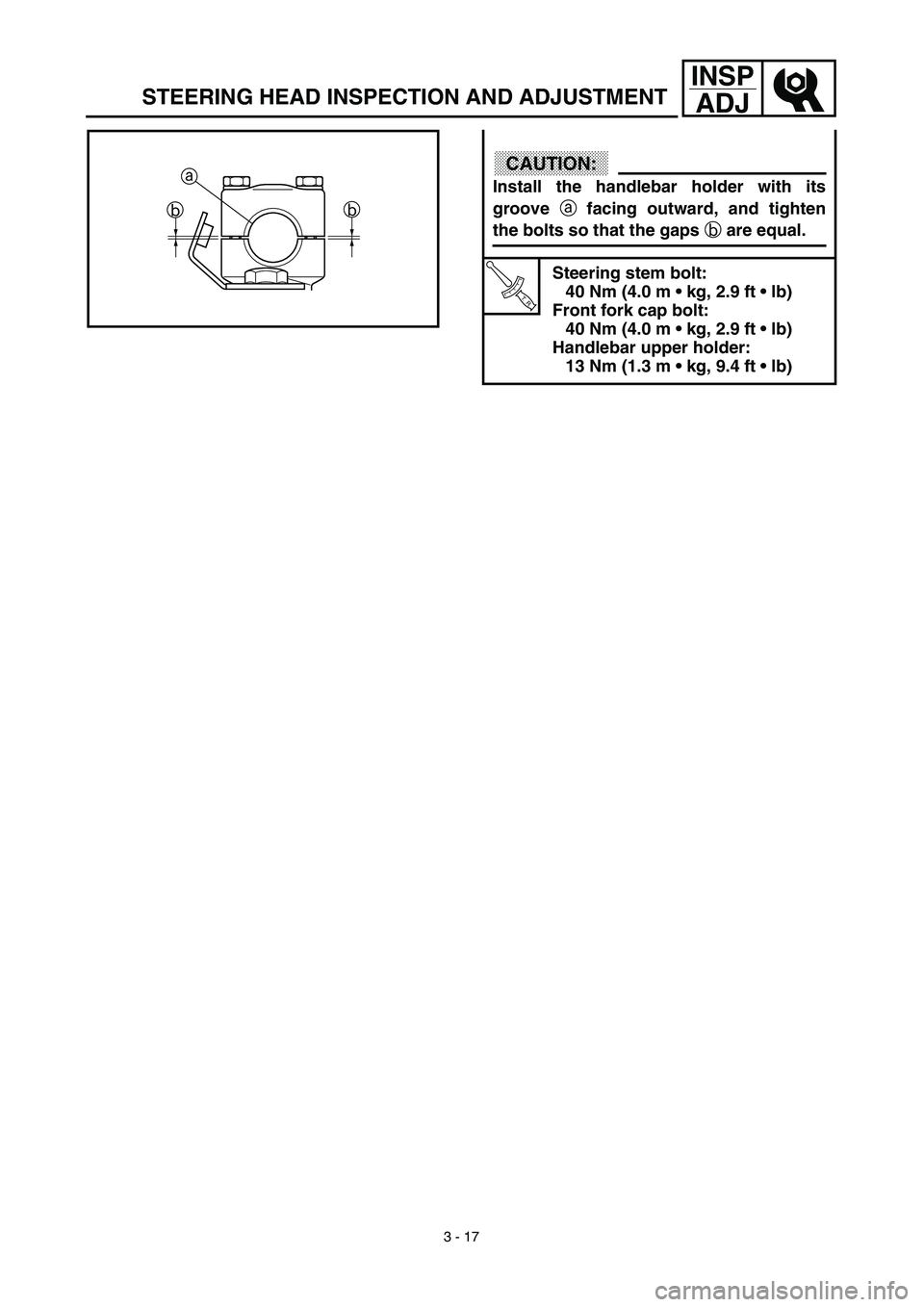 YAMAHA TTR90 2003  Betriebsanleitungen (in German) 3 - 17
INSP
ADJ
STEERING HEAD INSPECTION AND ADJUSTMENT
CAUTION:
Install the handlebar holder with its
groove a facing outward, and tighten
the bolts so that the gaps b are equal.
T R..
Steering stem 