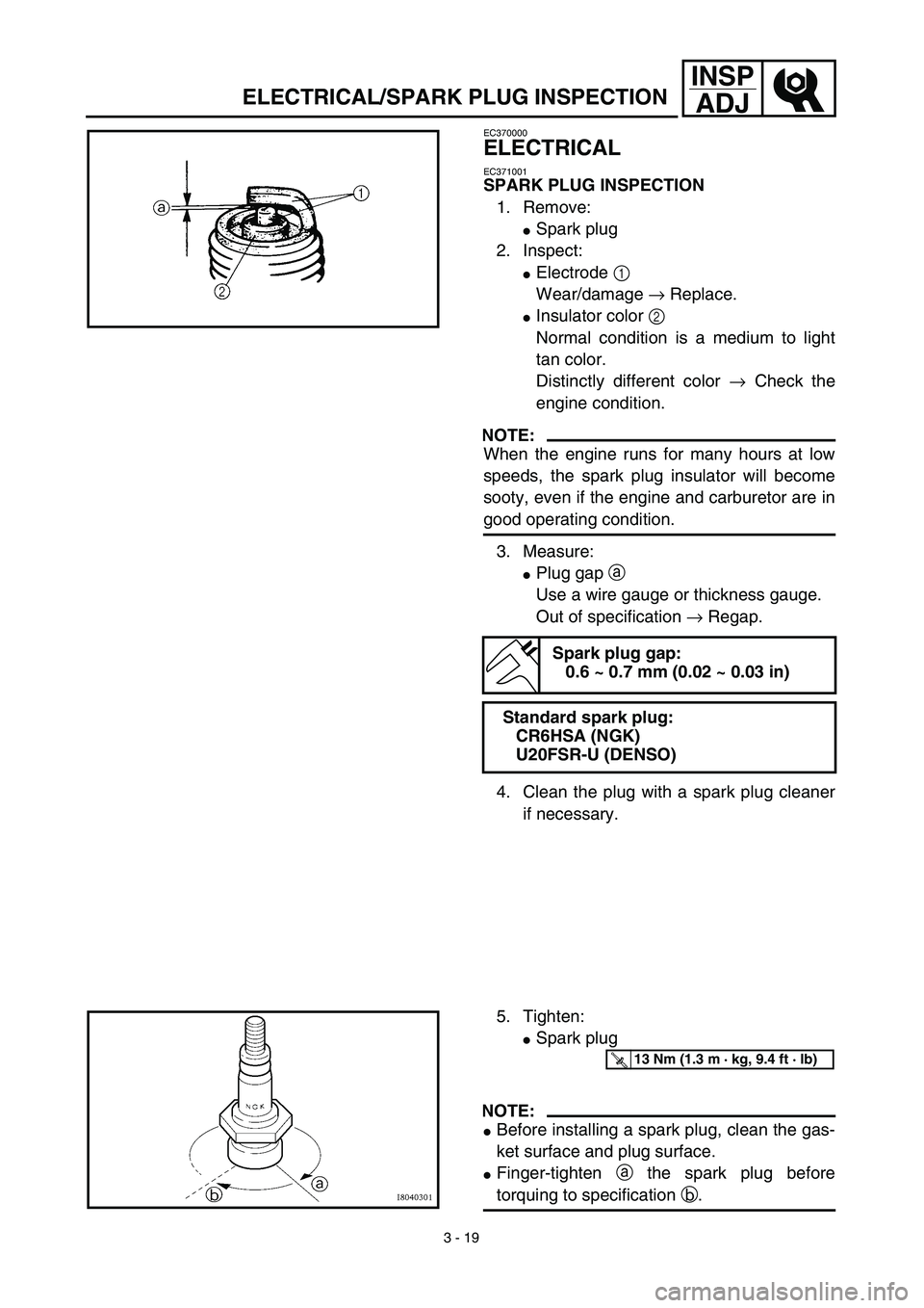 YAMAHA TTR90 2003  Notices Demploi (in French) 3 - 19
INSP
ADJ
ELECTRICAL/SPARK PLUG INSPECTION
EC370000
ELECTRICAL
EC371001
SPARK PLUG INSPECTION
1. Remove:
Spark plug
2. Inspect:
Electrode 1 
Wear/damage → Replace.
Insulator color 2 
Normal