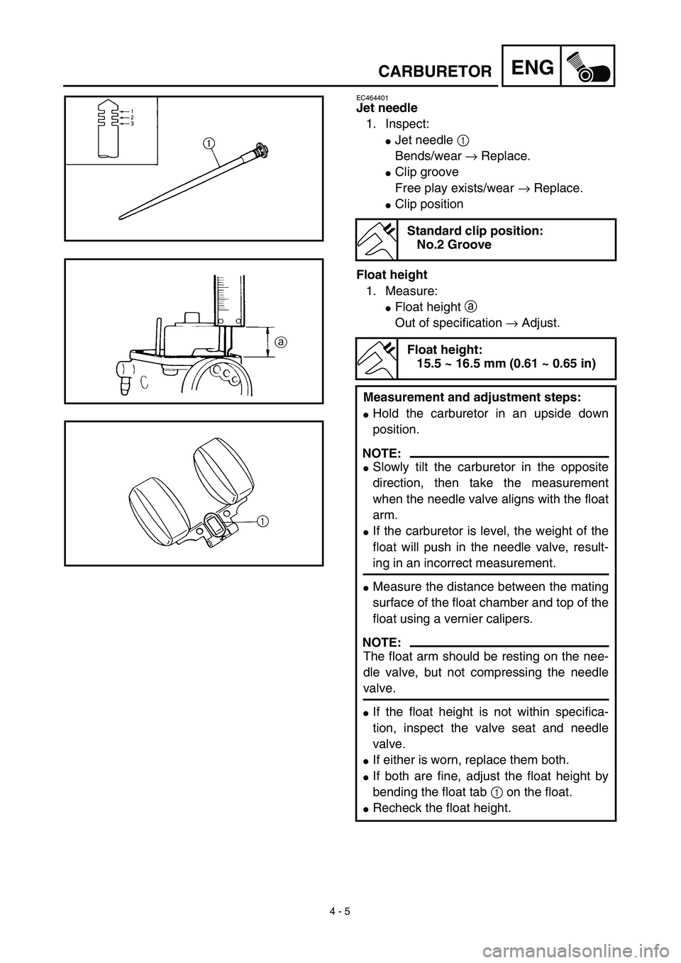 YAMAHA TTR90 2003  Notices Demploi (in French)  
4 - 5
ENG
 
CARBURETOR 
EC464401 
Jet needle 
1. Inspect: 
 
Jet needle  
1 
Bends/wear → Replace.
Clip groove
Free play exists/wear → Replace.
Clip position
Float height
1. Measure:
Float h