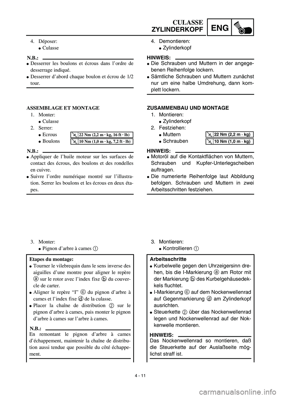 YAMAHA TTR90 2003  Notices Demploi (in French) 4 - 11
ENG
4. Déposer:
Culasse
N.B.:
Desserrer les boulons et écrous dans l’ordre de
desserrage indiqué.
Desserrer d’abord chaque boulon et écrou de 1/2
tour.
ASSEMBLAGE ET MONTAGE
1. Monte