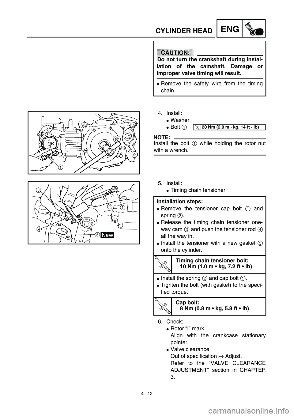 YAMAHA TTR90 2003  Notices Demploi (in French) 4 - 12
ENGCYLINDER HEAD
CAUTION:
.Do not turn the crankshaft during instal-
lation of the camshaft. Damage or
improper valve timing will result.
Remove the safety wire from the timing
chain.
4. Insta