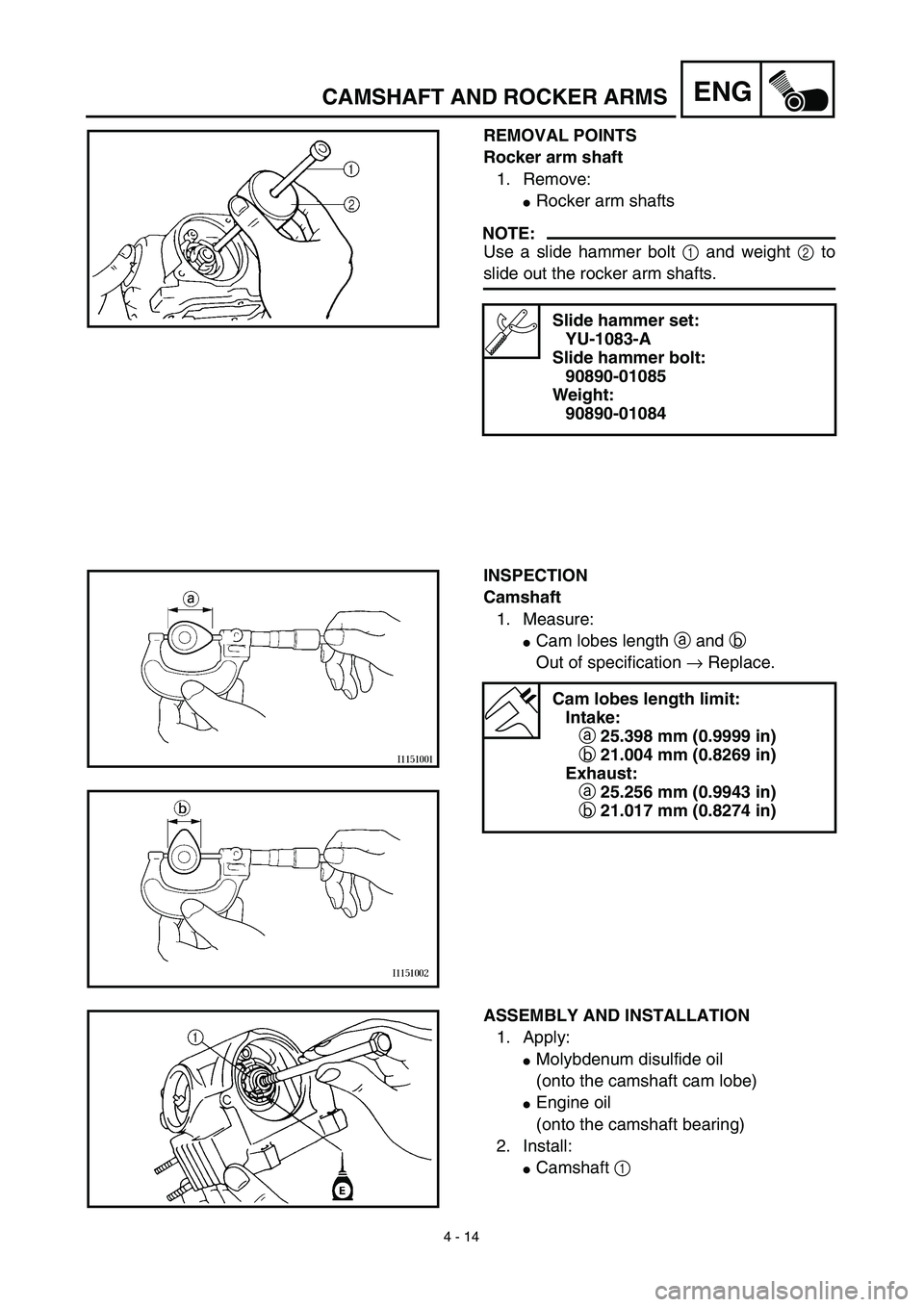 YAMAHA TTR90 2003  Notices Demploi (in French) 4 - 14
ENGCAMSHAFT AND ROCKER ARMS
REMOVAL POINTS
Rocker arm shaft
1. Remove:
Rocker arm shafts
NOTE:
Use a slide hammer bolt 1 and weight 2 to
slide out the rocker arm shafts.
Slide hammer set:
YU-1