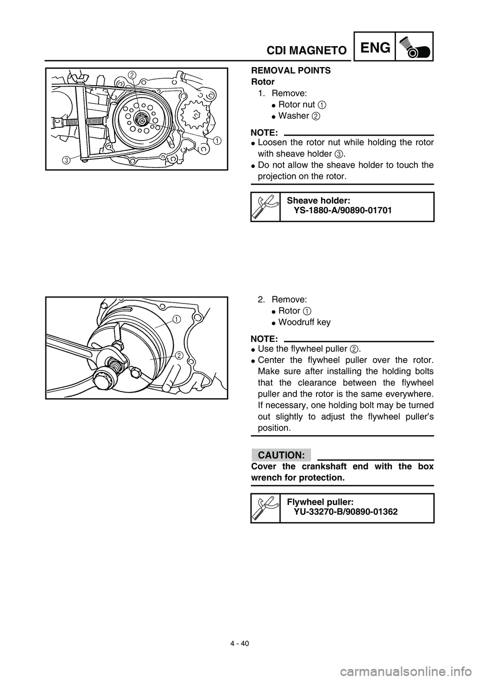 YAMAHA TTR90 2003  Notices Demploi (in French) 4 - 40
ENGCDI MAGNETO
REMOVAL POINTS
Rotor
1. Remove:
Rotor nut 1 
Washer 2 
NOTE:
Loosen the rotor nut while holding the rotor
with sheave holder 3.
Do not allow the sheave holder to touch the
pr