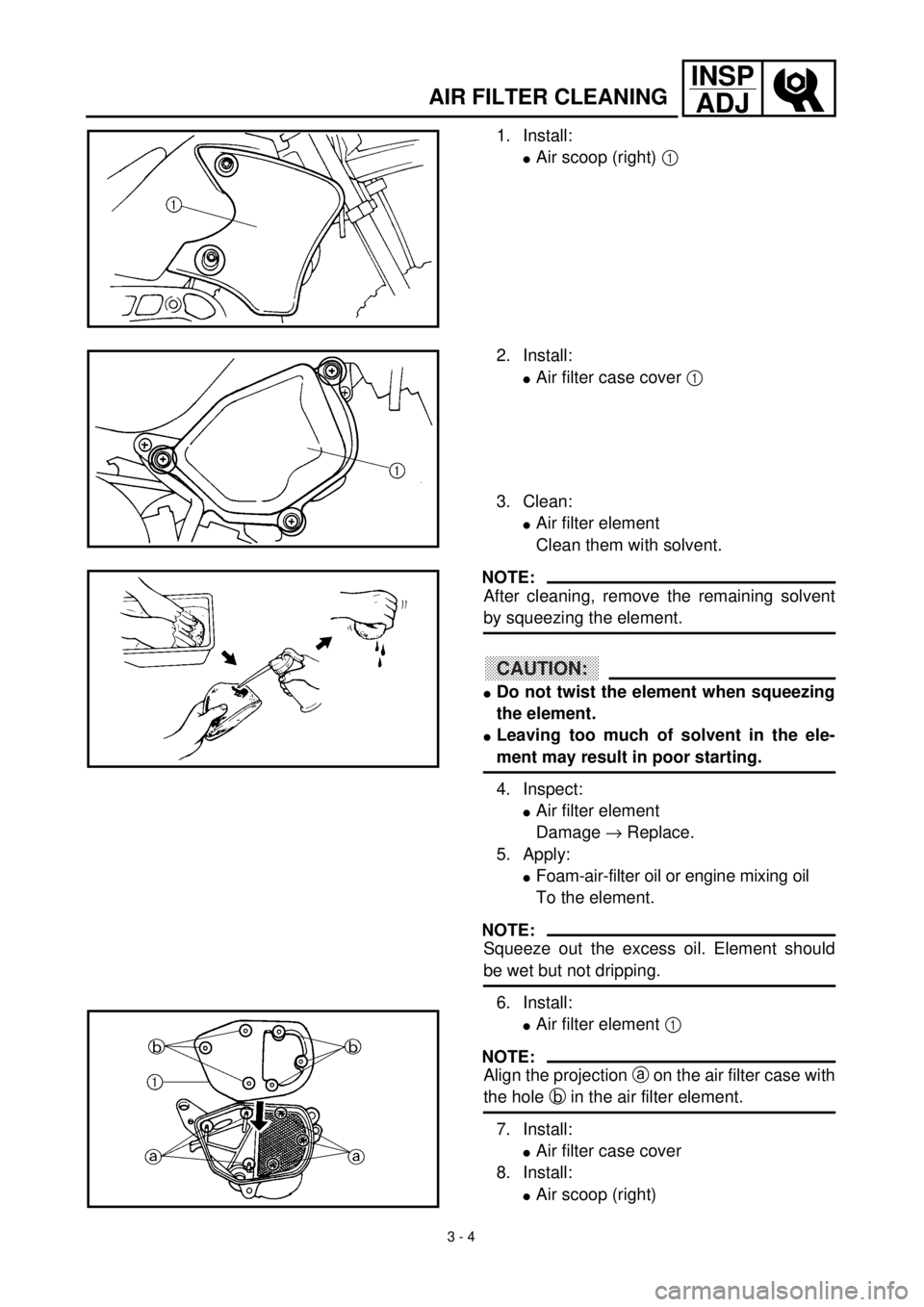 YAMAHA TTR90 2002  Owners Manual 3 - 4
INSP
ADJ
AIR FILTER CLEANING
1. Install:
lAir scoop (right) 1 
2. Install:
lAir filter case cover 1 
3. Clean:
lAir filter element
Clean them with solvent.
NOTE:
After cleaning, remove the remai