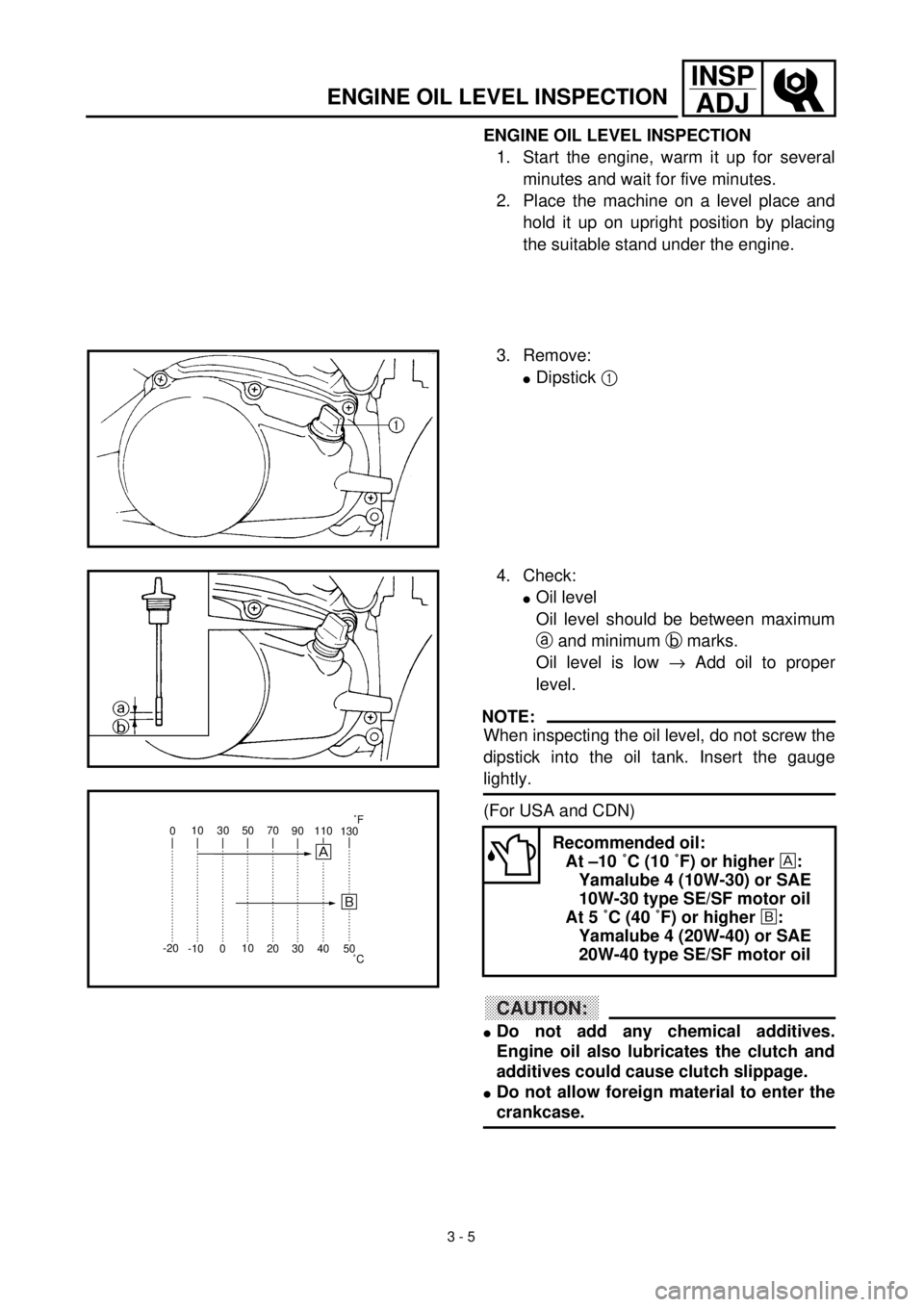 YAMAHA TTR90 2002  Notices Demploi (in French) 3 - 5
INSP
ADJ
ENGINE OIL LEVEL INSPECTION
1. Start the engine, warm it up for several
minutes and wait for five minutes.
2. Place the machine on a level place and
hold it up on upright position by pl