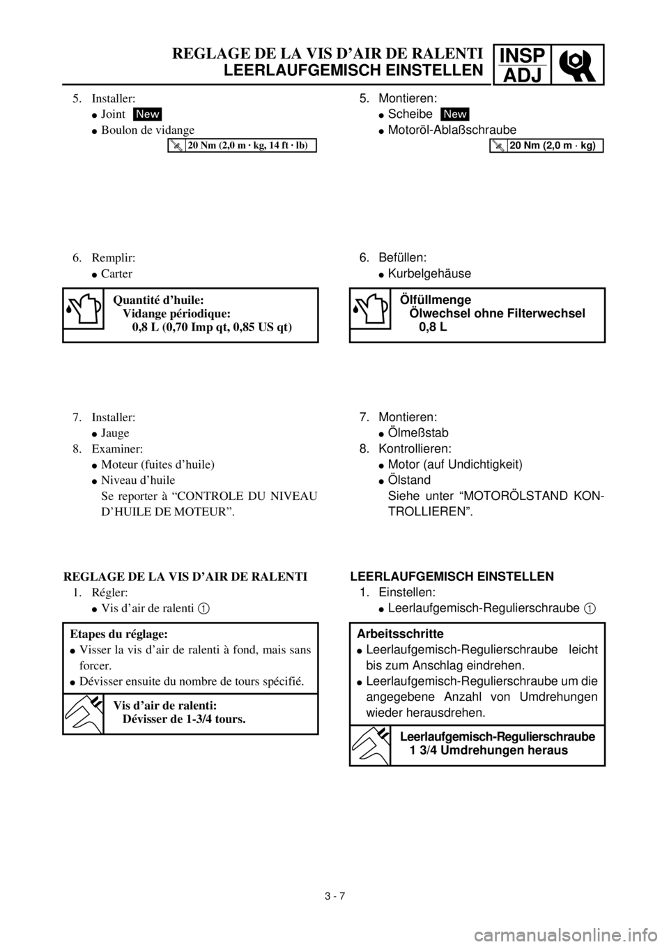 YAMAHA TTR90 2002  Owners Manual INSP
ADJREGLAGE DE LA VIS D’AIR DE RALENTI
LEERLAUFGEMISCH EINSTELLEN
5. Montieren:
lScheibe
lMotoröl-Ablaßschraube
New
T R..20 Nm (2,0 m · kg)
6. Befüllen:
lKurbelgehäuse
Ölfüllmenge
Ölwech