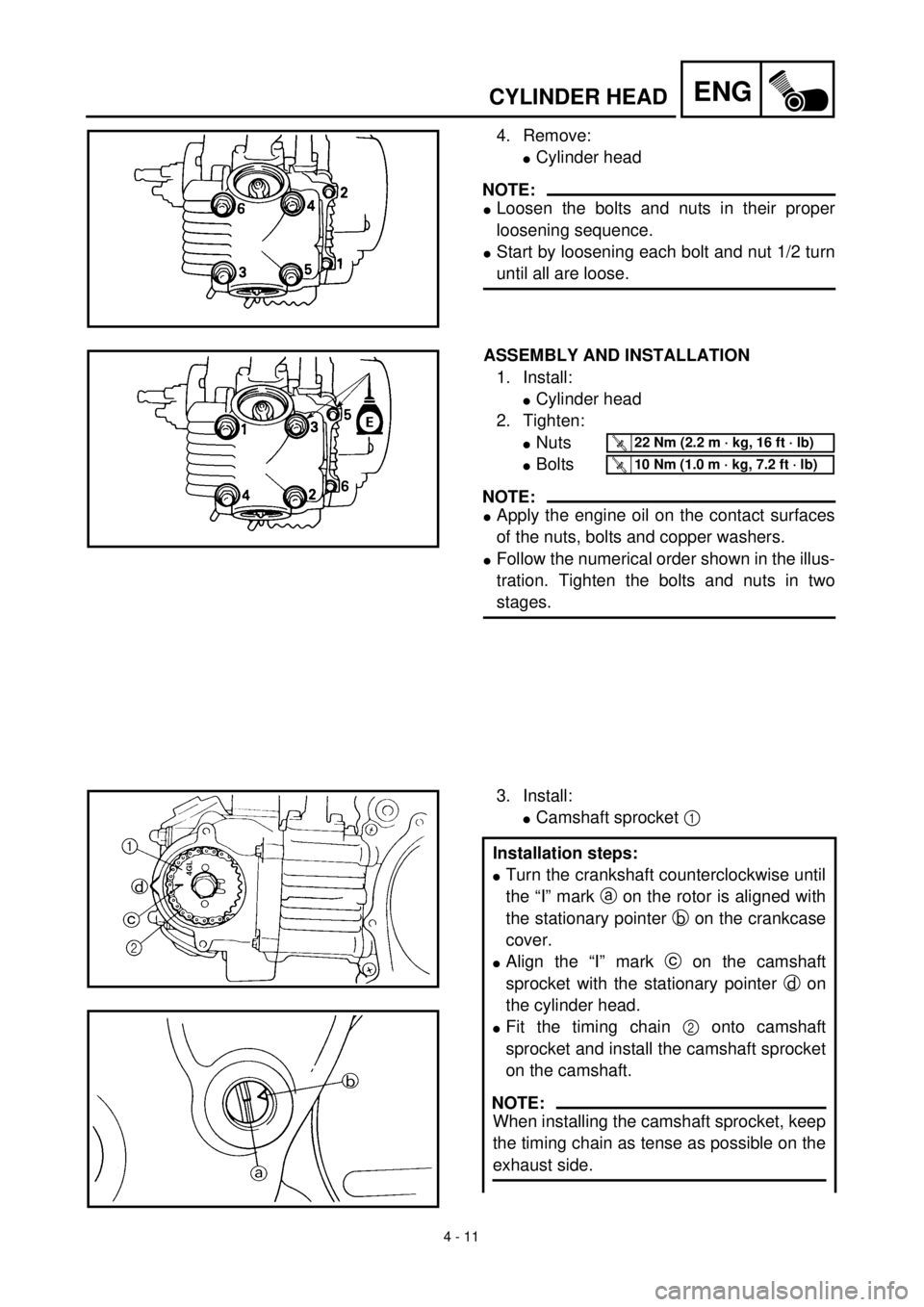 YAMAHA TTR90 2002  Betriebsanleitungen (in German) 4 - 11
ENGCYLINDER HEAD
4. Remove:
lCylinder head
NOTE:
lLoosen the bolts and nuts in their proper
loosening sequence.
lStart by loosening each bolt and nut 1/2 turn
until all are loose.
ASSEMBLY AND 