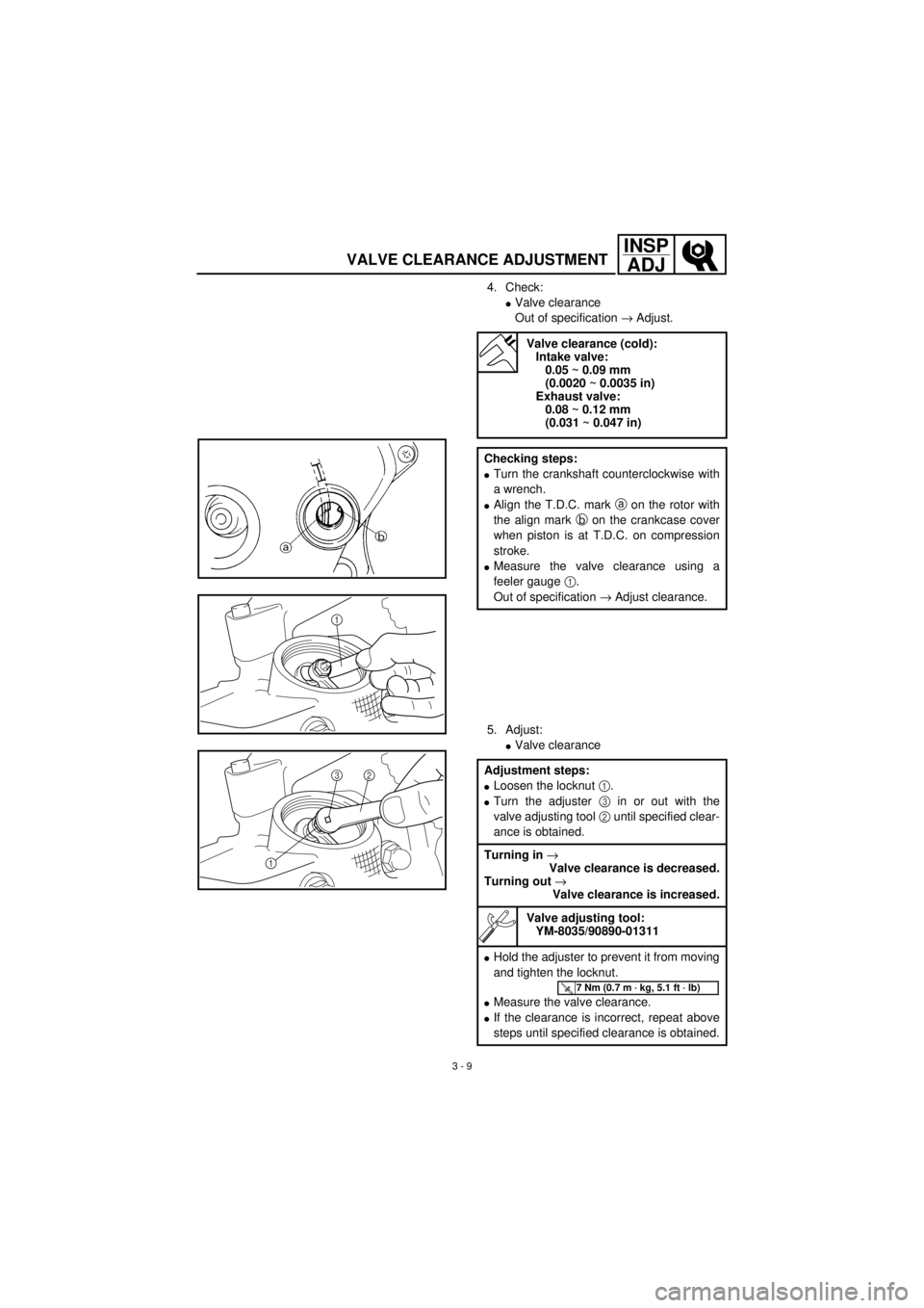 YAMAHA TTR90 2001  Betriebsanleitungen (in German) 3 - 9
INSP
ADJ
VALVE CLEARANCE ADJUSTMENT
4. Check:
lValve clearance
Out of specification ® Adjust. 
5. Adjust:
lValve clearance
Valve clearance (cold):
Intake valve:
0.05 ~ 0.09 mm 
(0.0020 ~ 0.0035