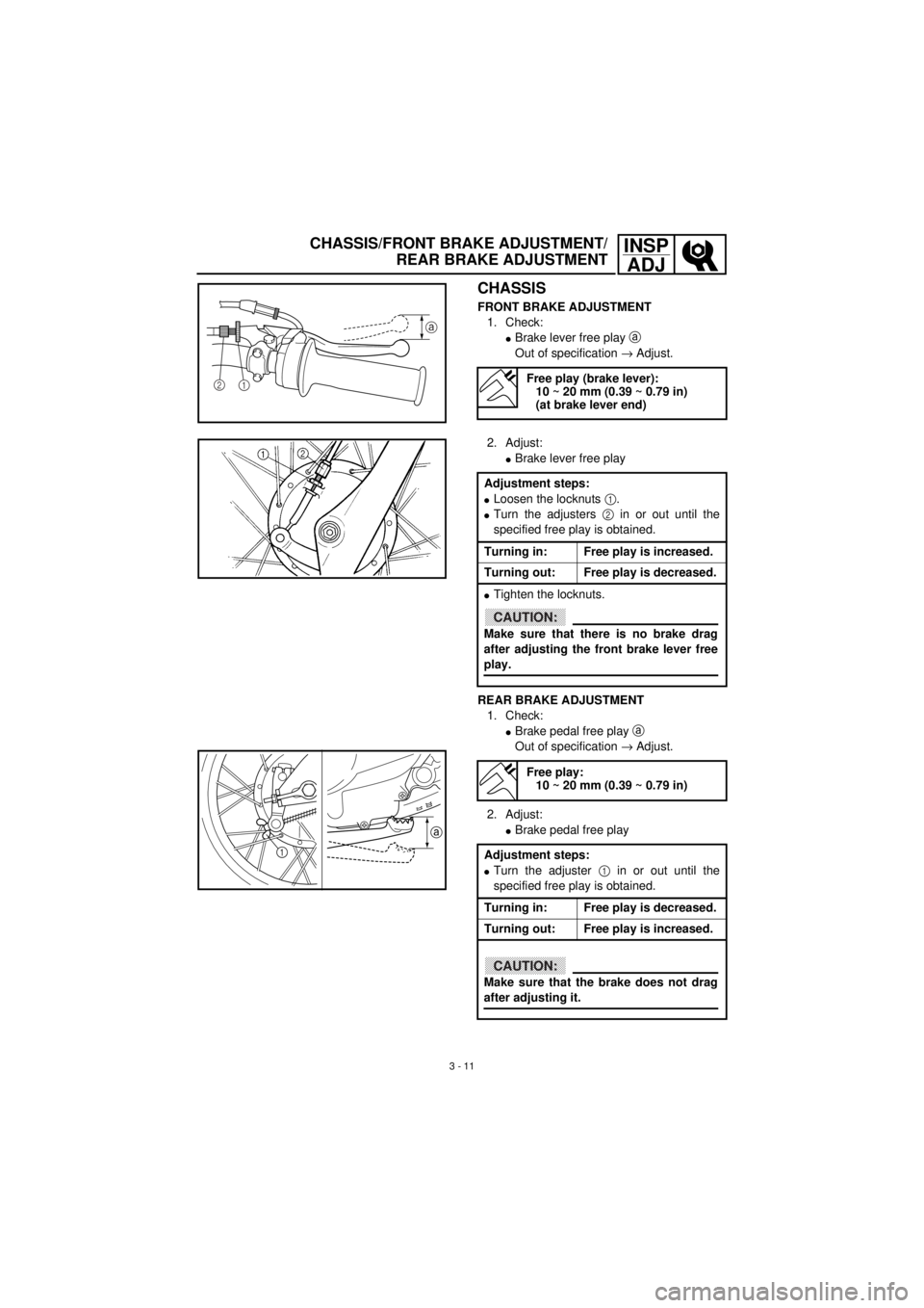 YAMAHA TTR90 2001 Owners Manual 3 - 11
INSP
ADJCHASSIS/FRONT BRAKE ADJUSTMENT/
REAR BRAKE ADJUSTMENT
CHASSIS
FRONT BRAKE ADJUSTMENT
1. Check:
lBrake lever free play a
Out of specification ® Adjust.
Free play (brake lever):
10 ~ 20 YAMAHA TTR90 2001 Owners Manual 3 - 11
INSP
ADJCHASSIS/FRONT BRAKE ADJUSTMENT/
REAR BRAKE ADJUSTMENT
CHASSIS
FRONT BRAKE ADJUSTMENT
1. Check:
lBrake lever free play a
Out of specification ® Adjust.
Free play (brake lever):
10 ~ 20
