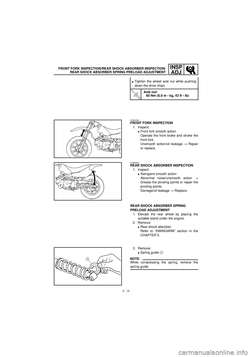 YAMAHA TTR90 2001 Owners Manual 3 - 13
INSP
ADJFRONT FORK INSPECTION/REAR SHOCK ABSORBER INSPECTION/
REAR SHOCK ABSORBER SPRING PRELOAD ADJUSTMENT
lTighten the wheel axle nut while pushing
down the drive chain.
T R..
Axle nut:
60 Nm YAMAHA TTR90 2001 Owners Manual 3 - 13
INSP
ADJFRONT FORK INSPECTION/REAR SHOCK ABSORBER INSPECTION/
REAR SHOCK ABSORBER SPRING PRELOAD ADJUSTMENT
lTighten the wheel axle nut while pushing
down the drive chain.
T R..
Axle nut:
60 Nm