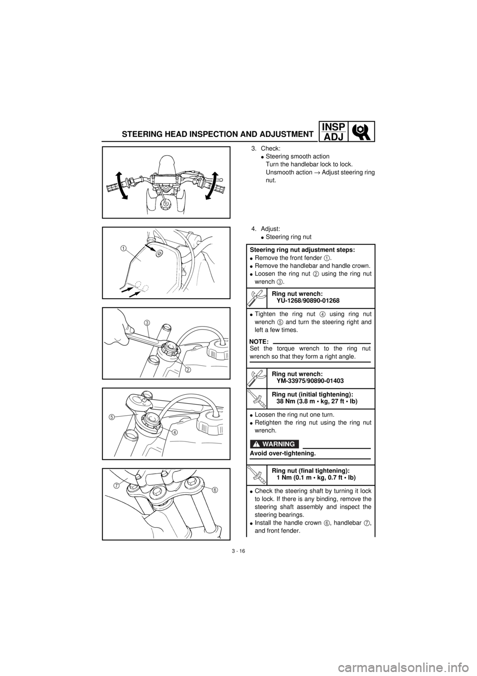 YAMAHA TTR90 2001 Owners Manual 3 - 16
INSP
ADJ
STEERING HEAD INSPECTION AND ADJUSTMENT
3. Check:
lSteering smooth action
Turn the handlebar lock to lock.
Unsmooth action ® Adjust steering ring
nut.
4. Adjust:
lSteering ring nut
St YAMAHA TTR90 2001 Owners Manual 3 - 16
INSP
ADJ
STEERING HEAD INSPECTION AND ADJUSTMENT
3. Check:
lSteering smooth action
Turn the handlebar lock to lock.
Unsmooth action ® Adjust steering ring
nut.
4. Adjust:
lSteering ring nut
St