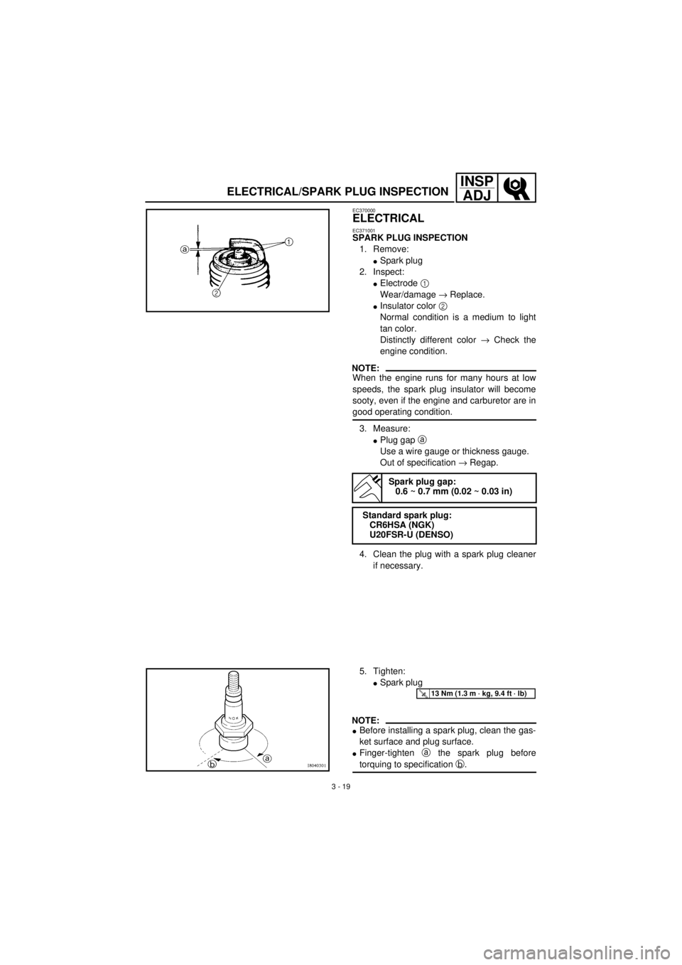 YAMAHA TTR90 2001 Notices Demploi (in French) 3 - 19
INSP
ADJ
ELECTRICAL/SPARK PLUG INSPECTION
EC370000
ELECTRICAL
EC371001
SPARK PLUG INSPECTION
1. Remove:
lSpark plug
2. Inspect:
lElectrode 1
Wear/damage ® Replace.
lInsulator color 2
Normal YAMAHA TTR90 2001 Notices Demploi (in French) 3 - 19
INSP
ADJ
ELECTRICAL/SPARK PLUG INSPECTION
EC370000
ELECTRICAL
EC371001
SPARK PLUG INSPECTION
1. Remove:
lSpark plug
2. Inspect:
lElectrode 1
Wear/damage ® Replace.
lInsulator color 2
Normal