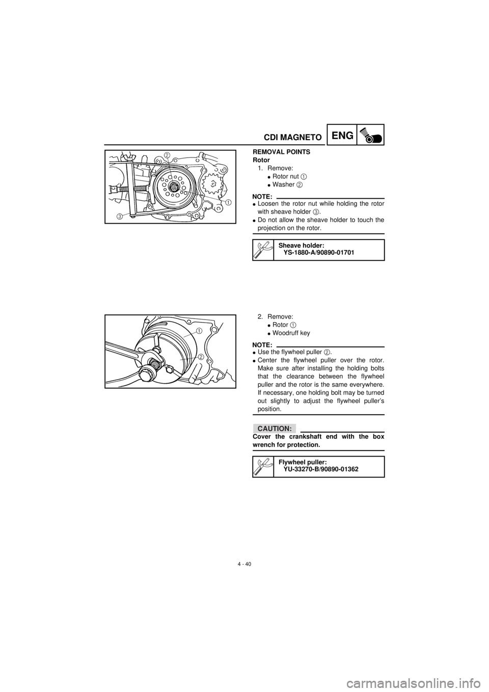 YAMAHA TTR90 2001 Owners Manual 4 - 40
ENGCDI MAGNETO
REMOVAL POINTS
Rotor
1. Remove:
lRotor nut 1
lWasher 2
NOTE:
lLoosen the rotor nut while holding the rotor
with sheave holder 3.
lDo not allow the sheave holder to touch the
pr YAMAHA TTR90 2001 Owners Manual 4 - 40
ENGCDI MAGNETO
REMOVAL POINTS
Rotor
1. Remove:
lRotor nut 1
lWasher 2
NOTE:
lLoosen the rotor nut while holding the rotor
with sheave holder 3.
lDo not allow the sheave holder to touch the
pr