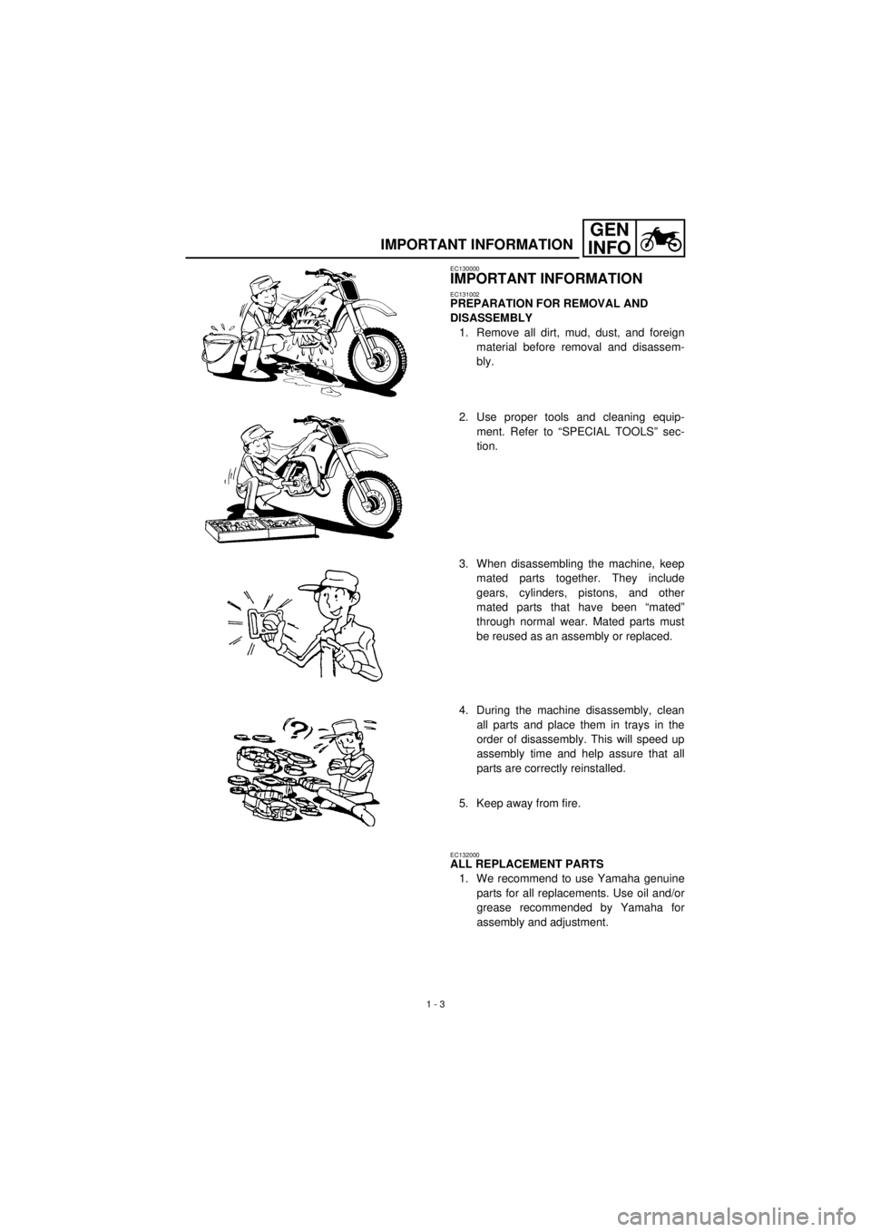 YAMAHA TTR90 2001 Owners Manual
1 - 3
GEN
INFO
IMPORTANT INFORMATION
EC130000
IMPORTANT INFORMATION
EC131002
PREPARATION FOR REMOVAL AND
DISASSEMBLY
1. Remove all dirt, mud, dust, and foreign
material before removal and d YAMAHA TTR90 2001 Owners Manual
1 - 3
GEN
INFO
IMPORTANT INFORMATION
EC130000
IMPORTANT INFORMATION
EC131002
PREPARATION FOR REMOVAL AND
DISASSEMBLY
1. Remove all dirt, mud, dust, and foreign
material before removal and d