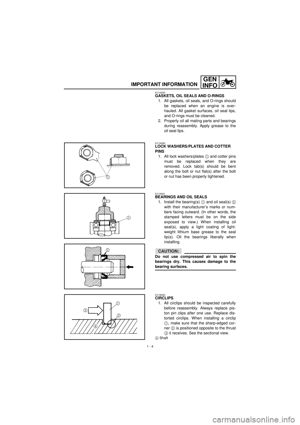 YAMAHA TTR90 2001  Owners Manual  
1 - 4
GEN
INFO
 
IMPORTANT INFORMATION 
EC133000 
GASKETS, OIL SEALS AND O-RINGS  
1. All gaskets, oil seals, and O-rings should
be replaced when an engine is over-
hauled. All gasket surfaces, oil 