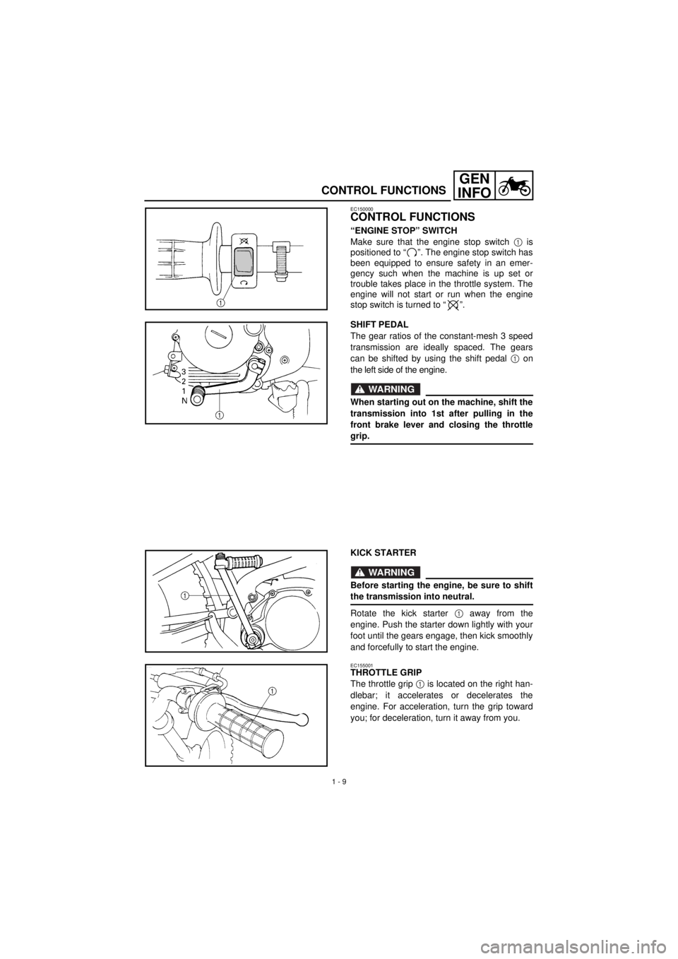 YAMAHA TTR90 2001 Service Manual
1 - 9
GEN
INFO
CONTROL FUNCTIONS
EC150000
CONTROL FUNCTIONS
“ENGINE STOP” SWITCH
Make sure that the engine stop switch
1
is
positioned to “ ”. The engine stop switch has
been equip YAMAHA TTR90 2001 Service Manual
1 - 9
GEN
INFO
CONTROL FUNCTIONS
EC150000
CONTROL FUNCTIONS
“ENGINE STOP” SWITCH
Make sure that the engine stop switch
1
is
positioned to “ ”. The engine stop switch has
been equip