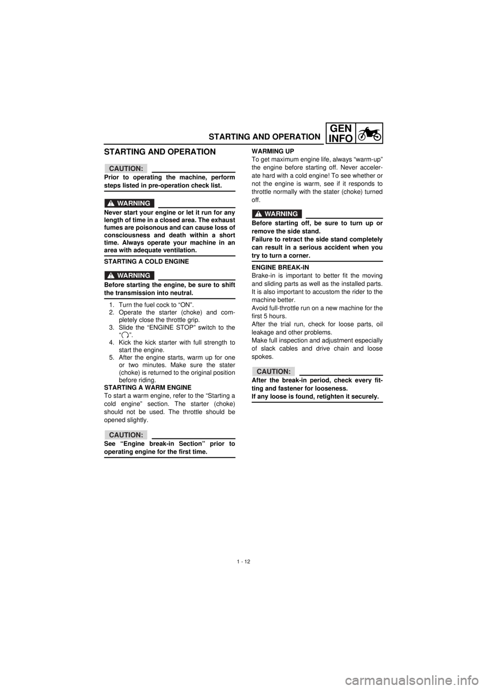 YAMAHA TTR90 2001  Owners Manual GEN
INFO
1 - 12
STARTING AND OPERATION
STARTING AND OPERATION
CAUTION:
Prior to operating the machine, perform
steps listed in pre-operation check list.
WARNING
Never start your engine or let it run f