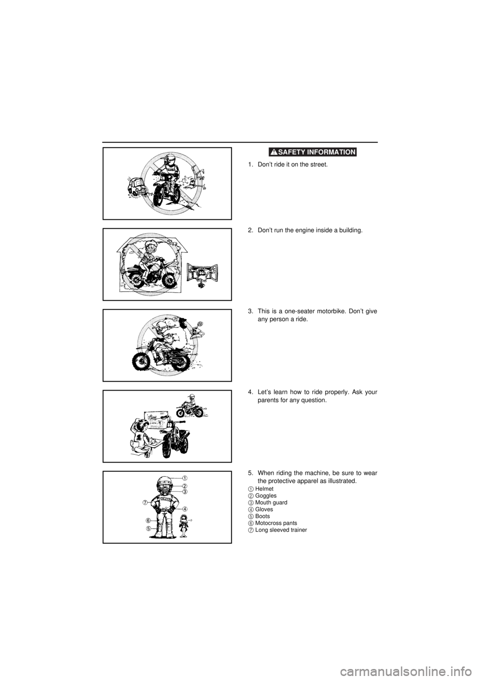 YAMAHA TTR90 2001 Betriebsanleitungen (in German) SAFETY INFORMATION
1. Don’t ride it on the street.
2. Don’t run the engine inside a building.
3. This is a one-seater motorbike. Don’t give
any person a ride.
4. Let’s learn how to ride p YAMAHA TTR90 2001 Betriebsanleitungen (in German) SAFETY INFORMATION
1. Don’t ride it on the street.
2. Don’t run the engine inside a building.
3. This is a one-seater motorbike. Don’t give
any person a ride.
4. Let’s learn how to ride p