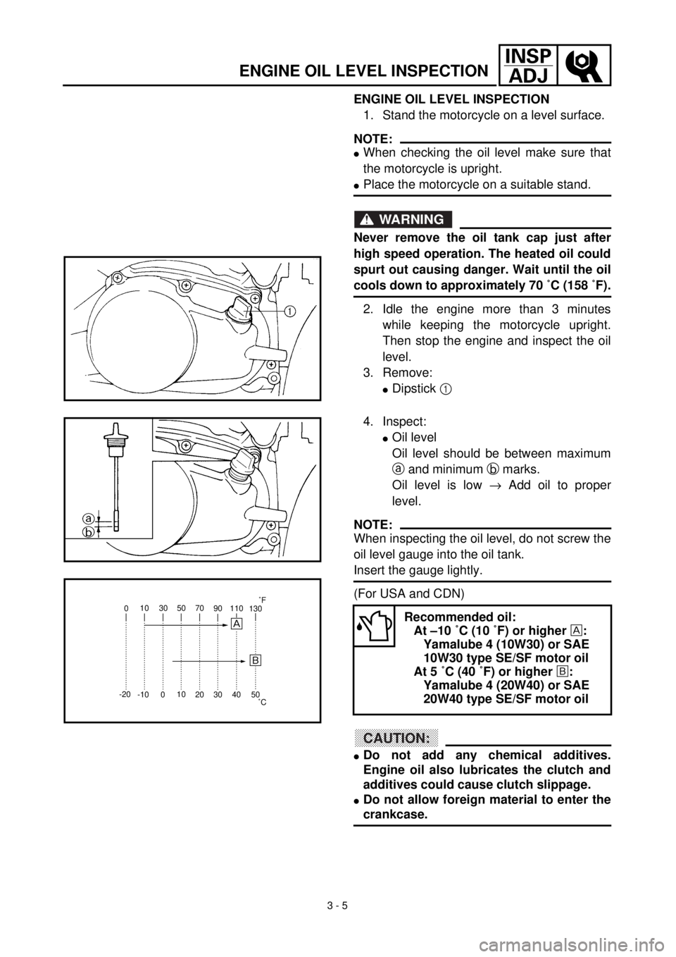 YAMAHA TTR90 2000  Betriebsanleitungen (in German)  
3 - 5
INSP
ADJ
 
ENGINE OIL LEVEL INSPECTION 
1. Stand the motorcycle on a level surface.
NOTE:
 
l 
When checking the oil level make sure that
the motorcycle is upright. 
l 
Place the motorcycle on