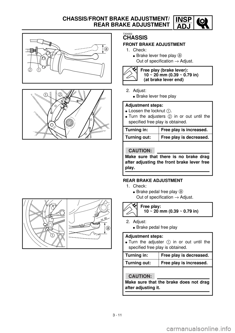 YAMAHA TTR90 2000 Owners Manual 3 - 11
INSP
ADJCHASSIS/FRONT BRAKE ADJUSTMENT/
REAR BRAKE ADJUSTMENT
T304002
CHASSIS
FRONT BRAKE ADJUSTMENT
1. Check:
lBrake lever free play a
Out of specification ® Adjust.
Free play (brake lever): YAMAHA TTR90 2000 Owners Manual 3 - 11
INSP
ADJCHASSIS/FRONT BRAKE ADJUSTMENT/
REAR BRAKE ADJUSTMENT
T304002
CHASSIS
FRONT BRAKE ADJUSTMENT
1. Check:
lBrake lever free play a
Out of specification ® Adjust.
Free play (brake lever):