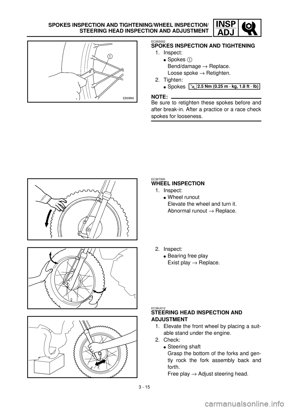 YAMAHA TTR90 2000 Owners Manual 3 - 15
INSP
ADJSPOKES INSPECTION AND TIGHTENING/WHEEL INSPECTION/
STEERING HEAD INSPECTION AND ADJUSTMENT
EC36S002
SPOKES INSPECTION AND TIGHTENING
1. Inspect:
lSpokes 1
Bend/damage ® Replace.
Loose YAMAHA TTR90 2000 Owners Manual 3 - 15
INSP
ADJSPOKES INSPECTION AND TIGHTENING/WHEEL INSPECTION/
STEERING HEAD INSPECTION AND ADJUSTMENT
EC36S002
SPOKES INSPECTION AND TIGHTENING
1. Inspect:
lSpokes 1
Bend/damage ® Replace.
Loose