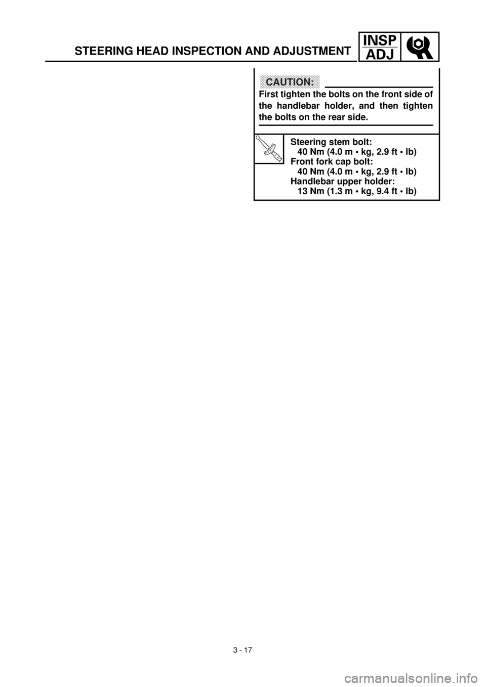 YAMAHA TTR90 2000  Owners Manual 3 - 17
INSP
ADJ
STEERING HEAD INSPECTION AND ADJUSTMENT
T R..
Steering stem bolt:
40 Nm (4.0 m • kg, 2.9 ft • lb)
Front fork cap bolt:
40 Nm (4.0 m • kg, 2.9 ft • lb)
Handlebar upper holder:
1