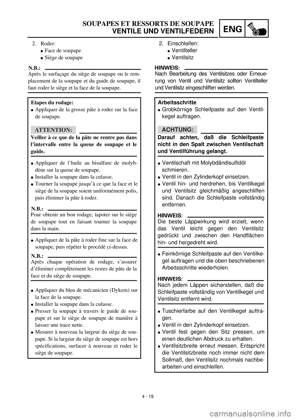 YAMAHA TTR90 2000  Owners Manual ENG
4 - 19
SOUPAPES ET RESSORTS DE SOUPAPE
VENTILE UND VENTILFEDERN
2. Einschleifen:
lVentilteller
lVentilsitz
HINWEIS:
Nach Bearbeitung des Ventilsitzes oder Erneue-
rung von Ventil und Ventilsitz so