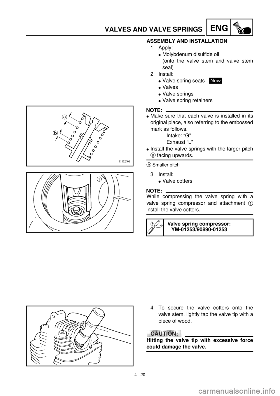 YAMAHA TTR90 2000  Owners Manual  
4 - 20
ENG
 
VALVES AND VALVE SPRINGS 
ASSEMBLY AND INSTALLATION  
1. Apply: 
l 
Molybdenum disulfide oil
(onto the valve stem and valve stem
seal)
2. Install: 
l 
Valve spring seats  
l 
Valves 
l 