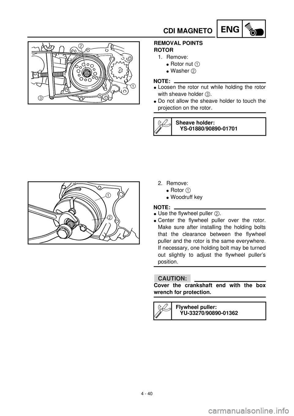 YAMAHA TTR90 2000 Owners Manual 4 - 40
ENGCDI MAGNETO
REMOVAL POINTS
ROTOR
1. Remove:
lRotor nut 1
lWasher 2
NOTE:
lLoosen the rotor nut while holding the rotor
with sheave holder 3.
lDo not allow the sheave holder to touch the
pr YAMAHA TTR90 2000 Owners Manual 4 - 40
ENGCDI MAGNETO
REMOVAL POINTS
ROTOR
1. Remove:
lRotor nut 1
lWasher 2
NOTE:
lLoosen the rotor nut while holding the rotor
with sheave holder 3.
lDo not allow the sheave holder to touch the
pr