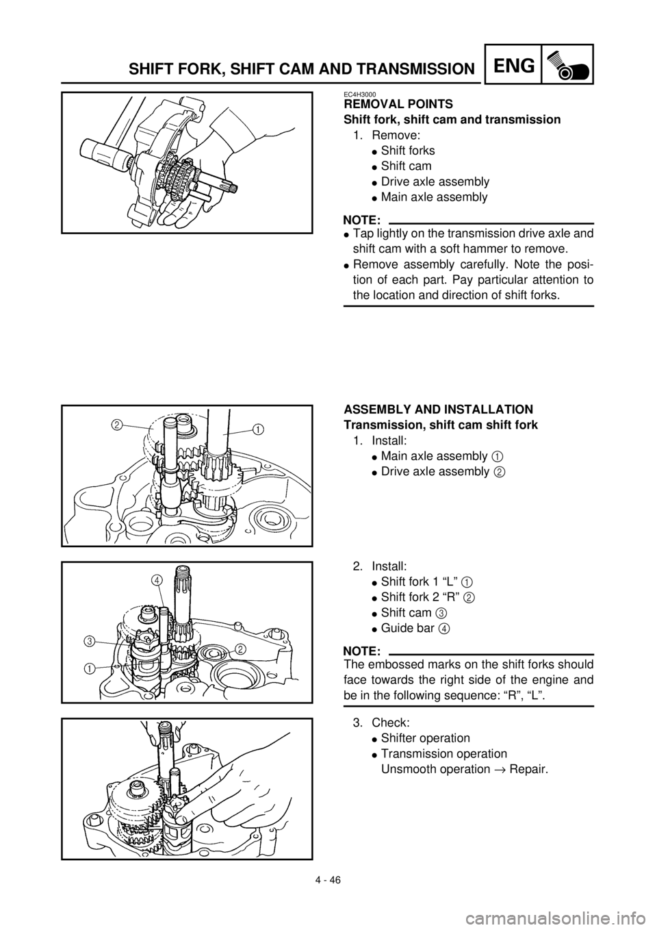 YAMAHA TTR90 2000 Owners Manual
4 - 46
ENG
SHIFT FORK, SHIFT CAM AND TRANSMISSION
EC4H3000
REMOVAL POINTS
Shift fork, shift cam and transmission
1. Remove:
l
Shift forks
l
Shift cam
l
Drive axle assembly
l
Main axle YAMAHA TTR90 2000 Owners Manual
4 - 46
ENG
SHIFT FORK, SHIFT CAM AND TRANSMISSION
EC4H3000
REMOVAL POINTS
Shift fork, shift cam and transmission
1. Remove:
l
Shift forks
l
Shift cam
l
Drive axle assembly
l
Main axle