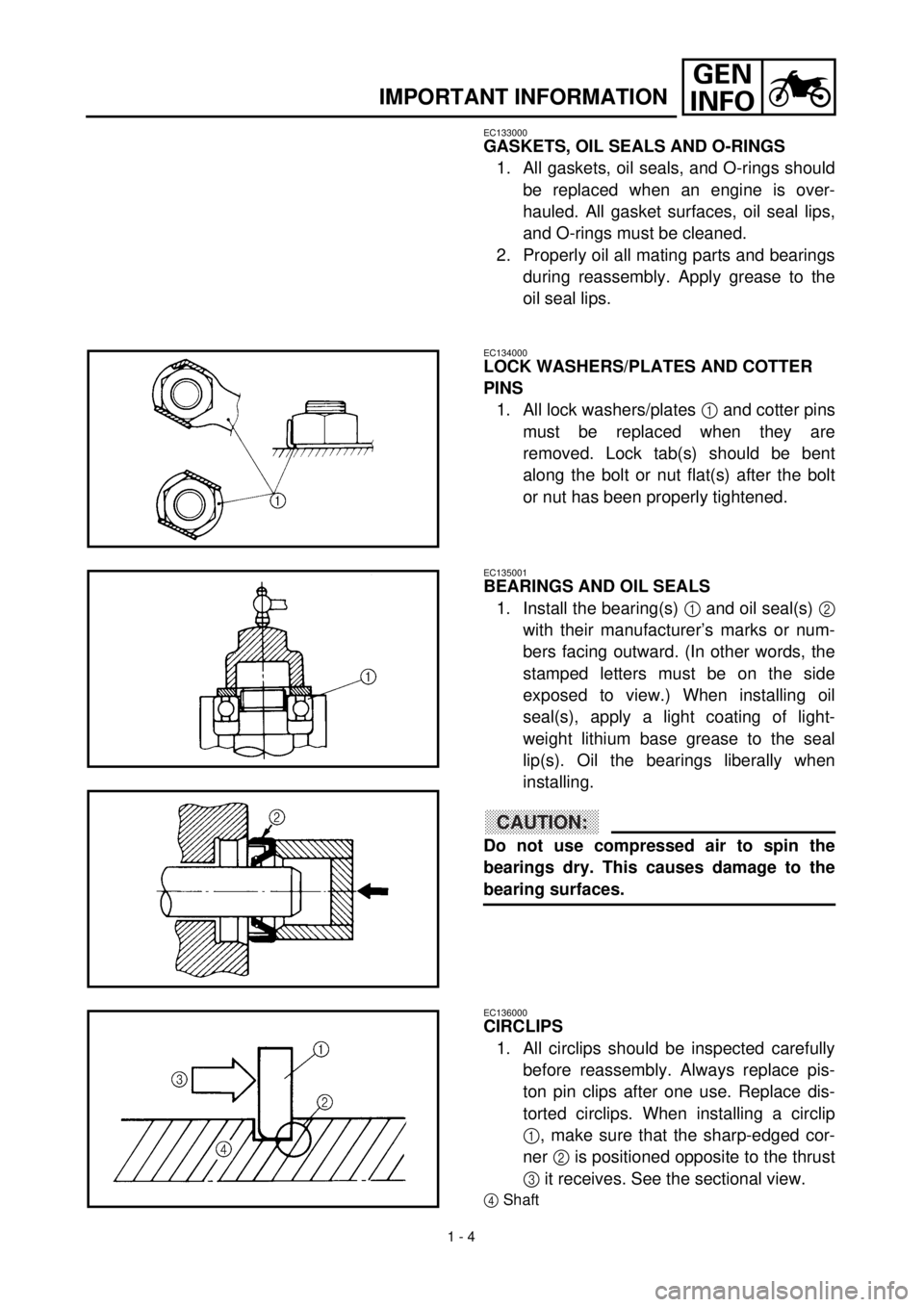 YAMAHA TTR90 2000  Owners Manual  
1 - 4
GEN
INFO
 
IMPORTANT INFORMATION 
EC133000 
GASKETS, OIL SEALS AND O-RINGS 
1. All gaskets, oil seals, and O-rings should
be replaced when an engine is over-
hauled. All gasket surfaces, oil s