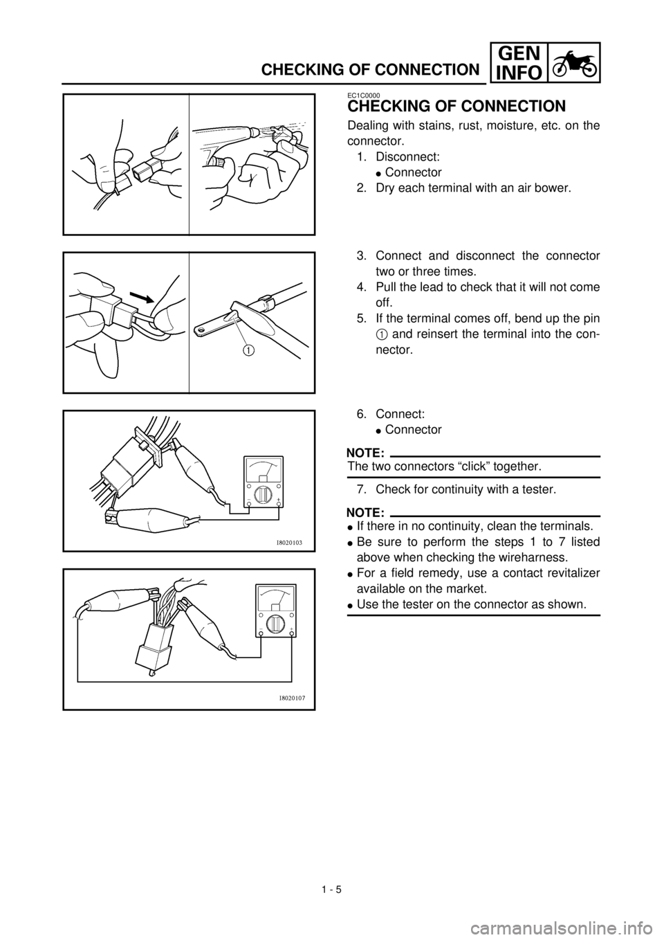 YAMAHA TTR90 2000 Owners Guide  
1 - 5
GEN
INFO
 
CHECKING OF CONNECTION 
EC1C0000 
CHECKING OF CONNECTION 
Dealing with stains, rust, moisture, etc. on the
connector.
1. Disconnect: 
l 
Connector
2. Dry each terminal with an air b