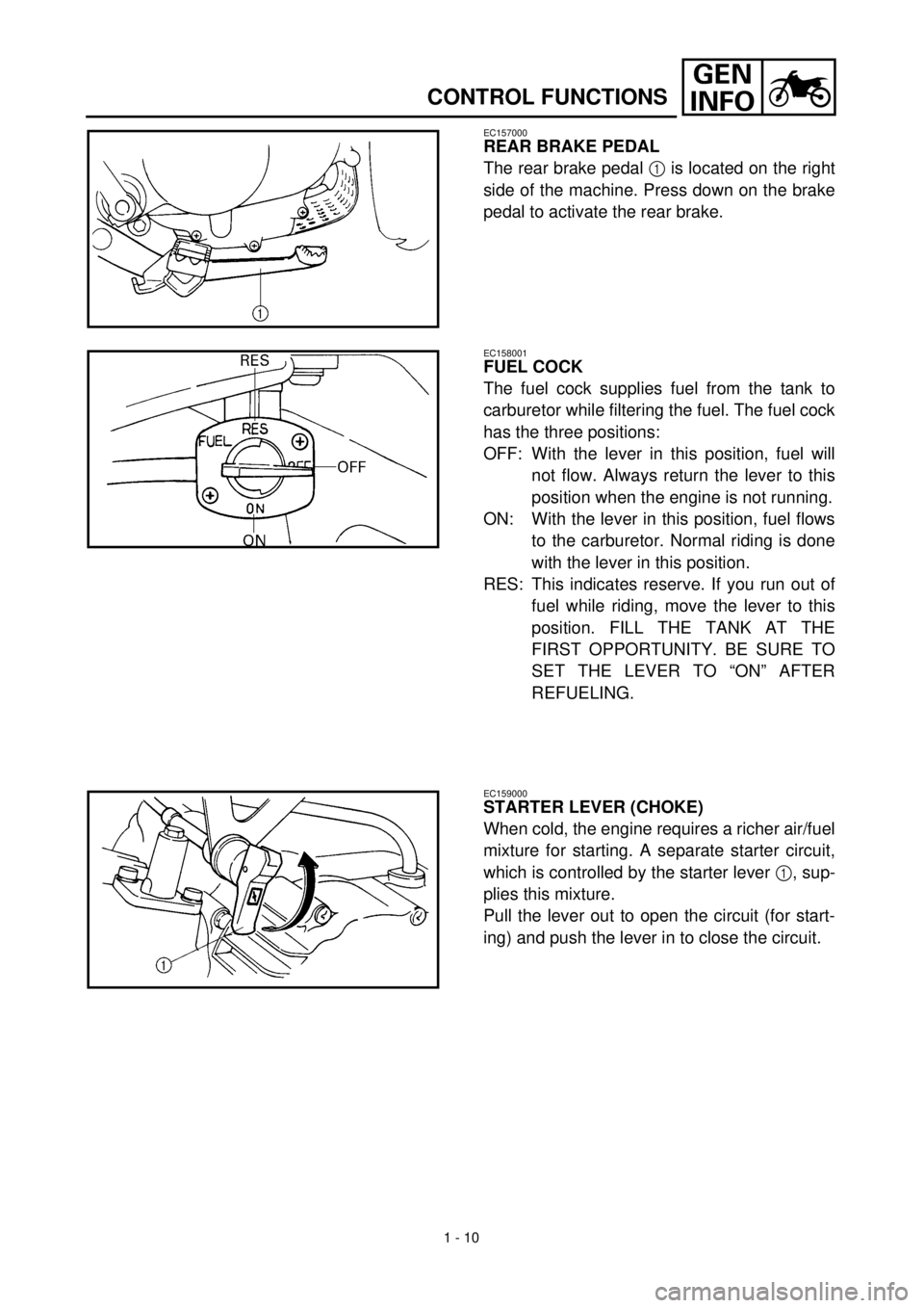 YAMAHA TTR90 2000 Service Manual 1 - 10
GEN
INFO
CONTROL FUNCTIONS
EC157000
REAR BRAKE PEDAL
The rear brake pedal 1 is located on the right
side of the machine. Press down on the brake
pedal to activate the rear brake.
EC158001
FUEL YAMAHA TTR90 2000 Service Manual 1 - 10
GEN
INFO
CONTROL FUNCTIONS
EC157000
REAR BRAKE PEDAL
The rear brake pedal 1 is located on the right
side of the machine. Press down on the brake
pedal to activate the rear brake.
EC158001
FUEL