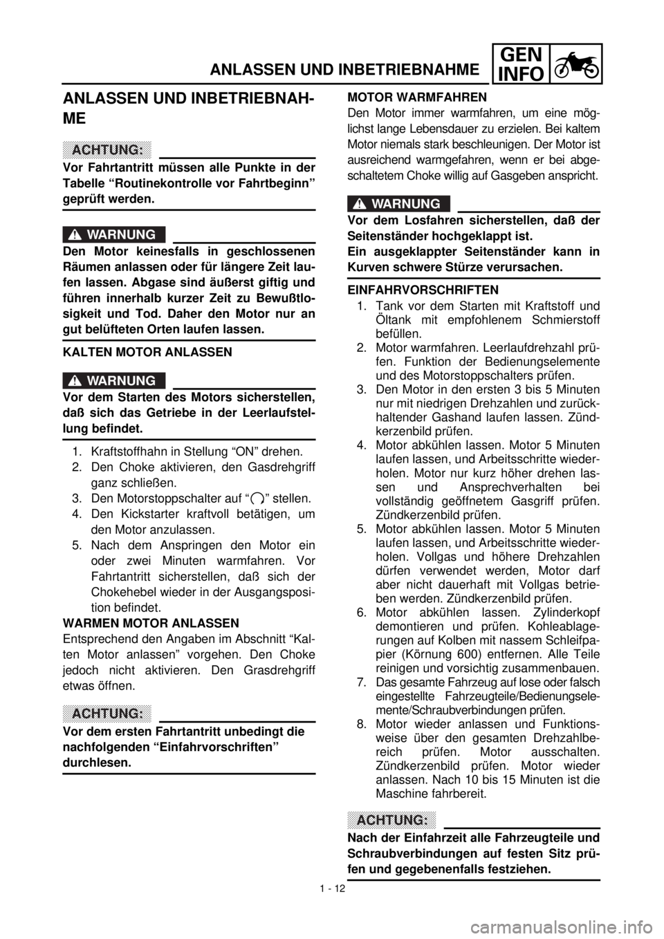 YAMAHA TTR90 2000  Owners Manual GEN
INFO
ANLASSEN UND INBETRIEBNAHME
ANLASSEN UND INBETRIEBNAH-
ME
ACHTUNG:
Vor Fahrtantritt müssen alle Punkte in der
Tabelle “Routinekontrolle vor Fahrtbeginn”
geprüft werden.
WARNUNG
Den Moto