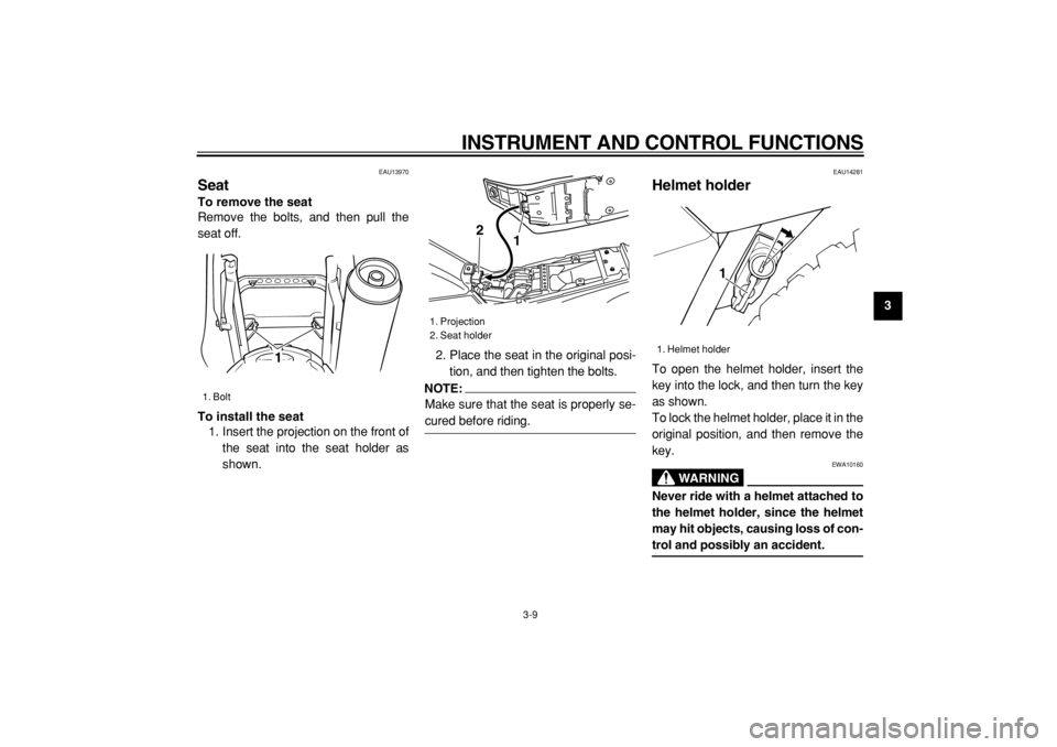 YAMAHA TW125 2004  Owners Manual  
INSTRUMENT AND CONTROL FUNCTIONS 
3-9 
2
34
5
6
7
8
9
 
EAU13970 
Seat  
To remove the seat 
Remove the bolts, and then pull the
seat off. 
To install the seat 
1. Insert the projection on the front