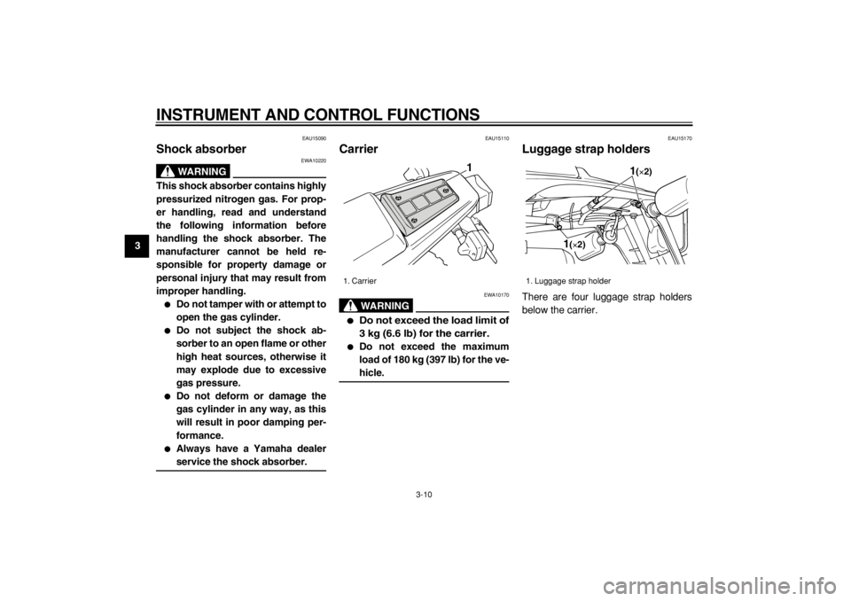 YAMAHA TW125 2004 Owners Manual  
INSTRUMENT AND CONTROL FUNCTIONS 
3-10 
1
2
3
4
5
6
7
8
9
 
EAU15090 
Shock absorber 
WARNING
 
EWA10220 
This shock absorber contains highly
pressurized nitrogen gas. For prop-
er handling, read an