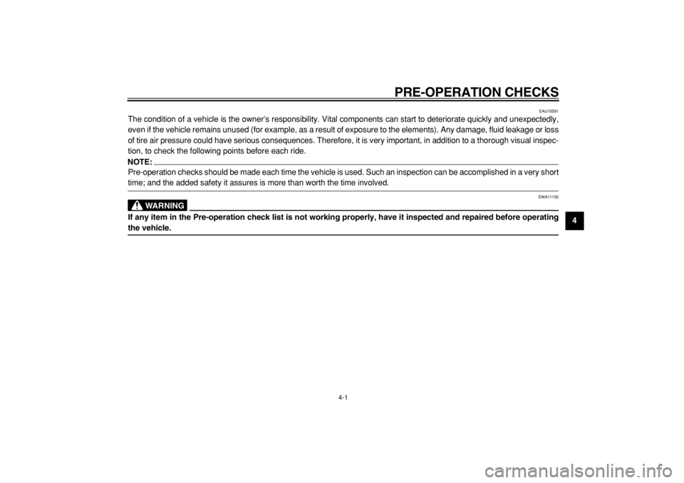 YAMAHA TW125 2004 Owners Manual  
PRE-OPERATION CHECKS 
4-1 
2
3
45
6
7
8
9
 
EAU15591 
The condition of a vehicle is the owner’s responsibility. Vital components can start to deteriorate quickly and unexpectedly,
even if the vehi