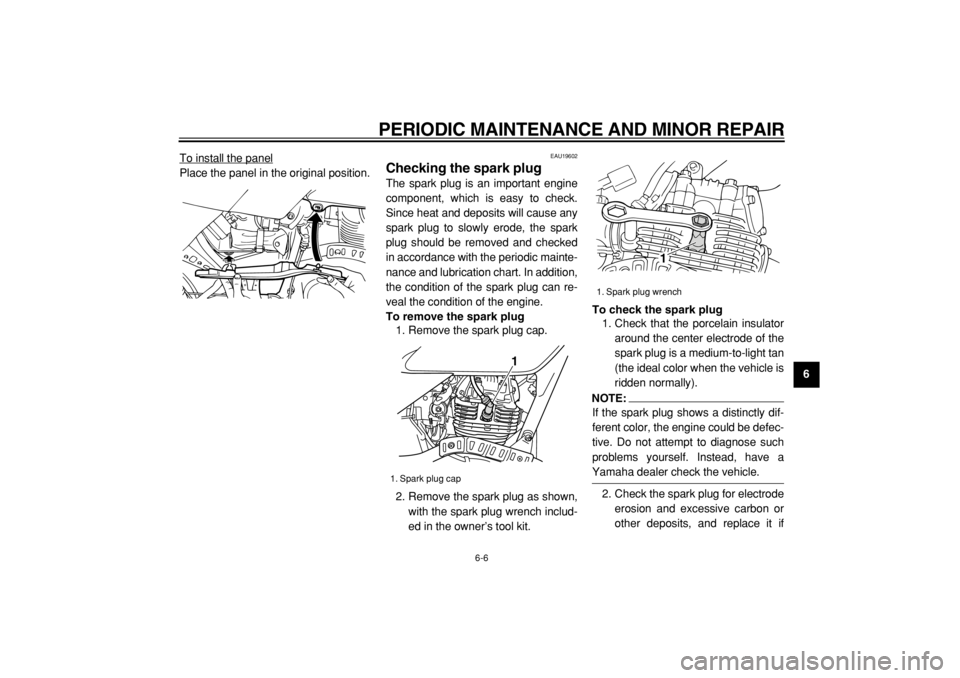 YAMAHA TW125 2004  Owners Manual  
PERIODIC MAINTENANCE AND MINOR REPAIR 
6-6 
2
3
4
5
67
8
9  
To install the panel
Place the panel in the original position.
 
EAU19602 
Checking the spark plug  
The spark plug is an important engin